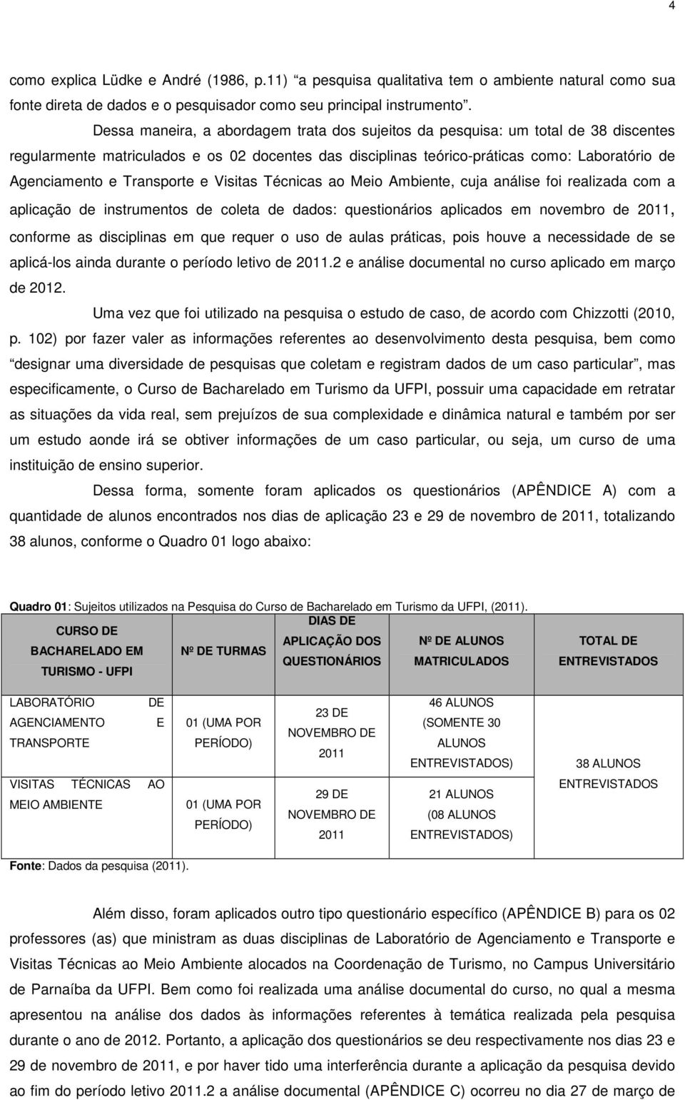 Transporte e Visitas Técnicas ao Meio Ambiente, cuja análise foi realizada com a aplicação de instrumentos de coleta de dados: questionários aplicados em novembro de 2011, conforme as disciplinas em