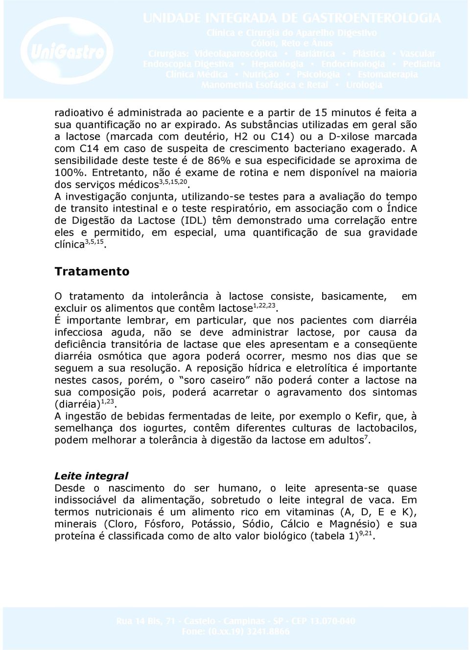 A sensibilidade deste teste é de 86% e sua especificidade se aproxima de 100%. Entretanto, não é exame de rotina e nem disponível na maioria dos serviços médicos 3,5,15,20.