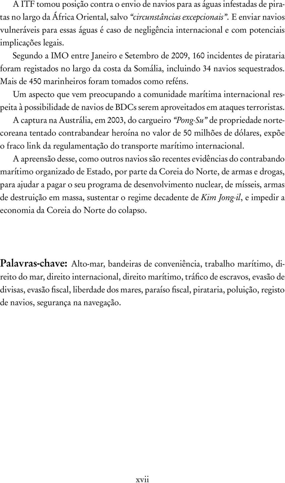 Segundo a IMO entre Janeiro e Setembro de 2009, 160 incidentes de pirataria foram registados no largo da costa da Somália, incluindo 34 navios sequestrados.