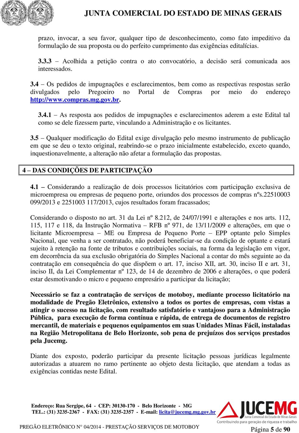 4 Os pedidos de impugnações e esclarecimentos, bem como as respectivas respostas serão divulgados pelo Pregoeiro no Portal de Compras por meio do endereço http://www.compras.mg.gov.br. 3.4.1 As resposta aos pedidos de impugnações e esclarecimentos aderem a este Edital tal como se dele fizessem parte, vinculando a Administração e os licitantes.