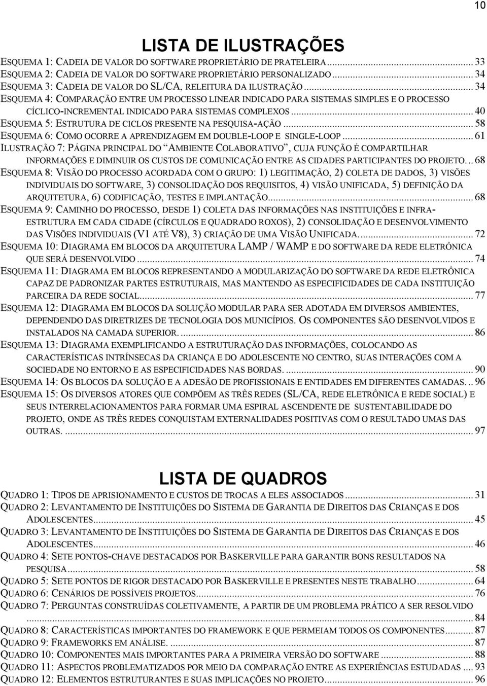 .. 34 ESQUEMA 4: COMPARAÇÃO ENTRE UM PROCESSO LINEAR INDICADO PARA SISTEMAS SIMPLES E O PROCESSO CÍCLICO-INCREMENTAL INDICADO PARA SISTEMAS COMPLEXOS.