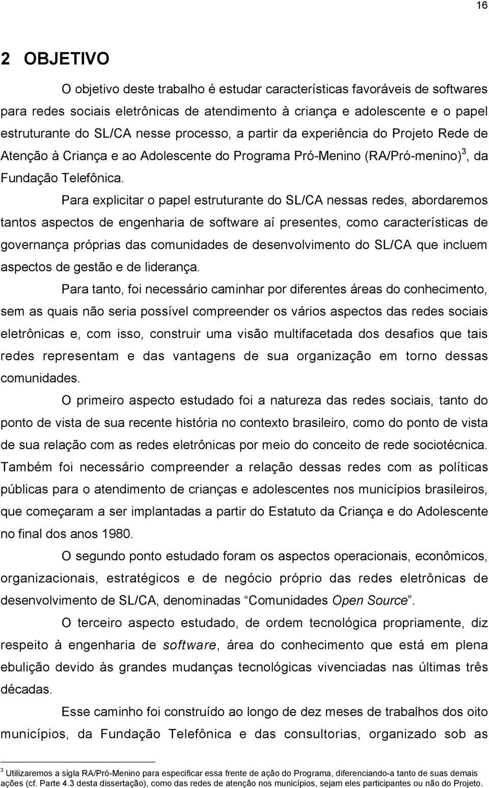 Para explicitar o papel estruturante do SL/CA nessas redes, abordaremos tantos aspectos de engenharia de software aí presentes, como características de governança próprias das comunidades de