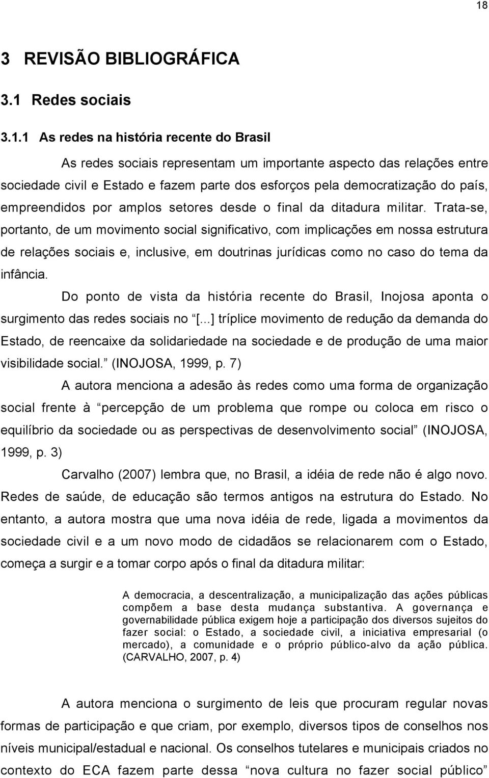 Trata-se, portanto, de um movimento social significativo, com implicações em nossa estrutura de relações sociais e, inclusive, em doutrinas jurídicas como no caso do tema da infância.