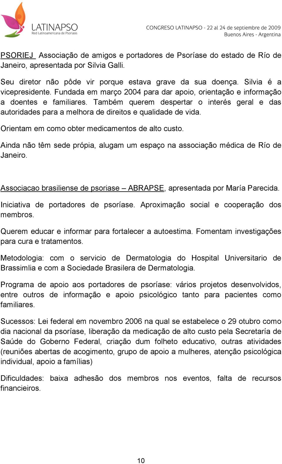 Orientam em como obter medicamentos de alto custo. Ainda não têm sede própia, alugam um espaço na associação médica de Río de Janeiro.