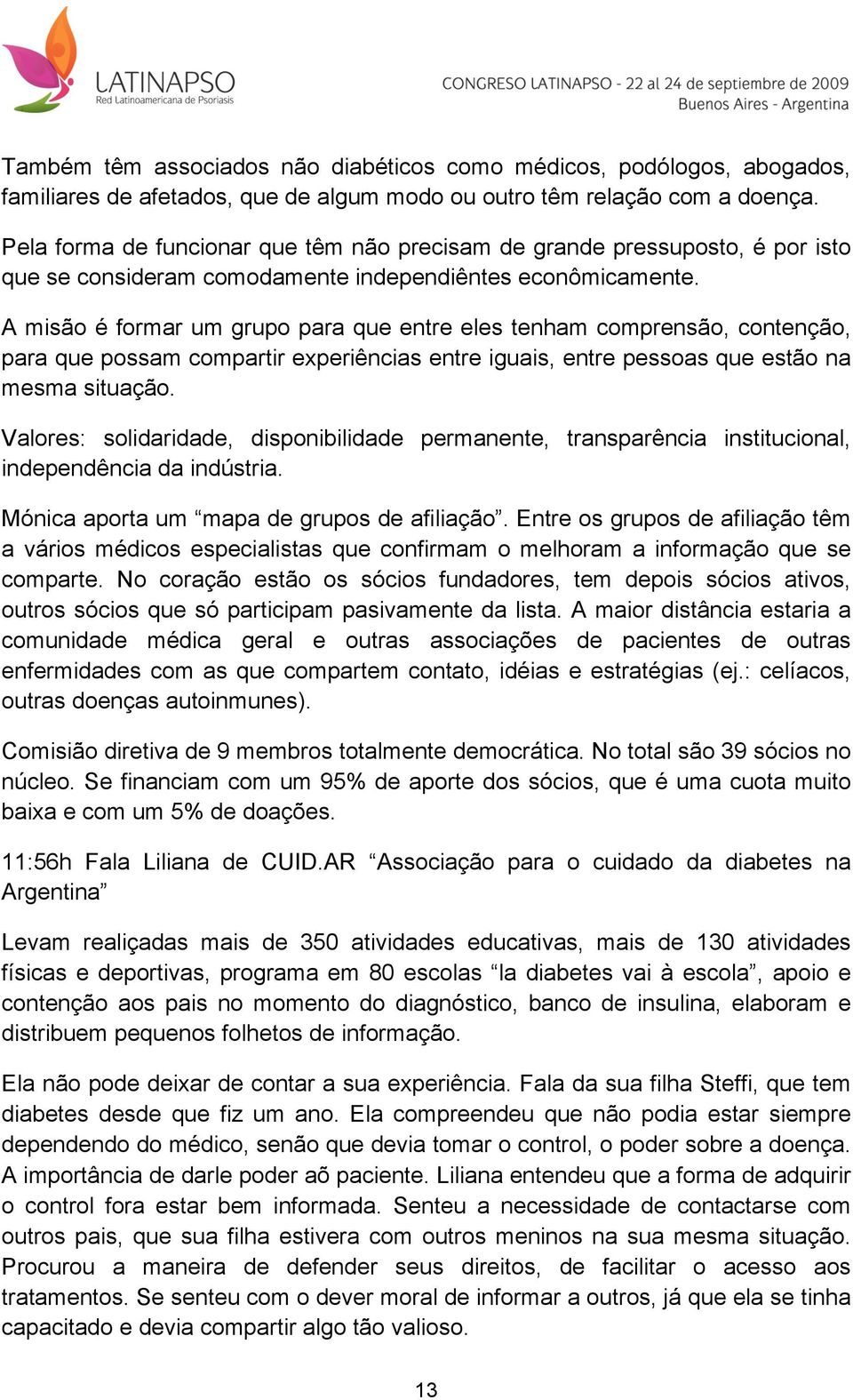 A misão é formar um grupo para que entre eles tenham comprensão, contenção, para que possam compartir experiências entre iguais, entre pessoas que estão na mesma situação.