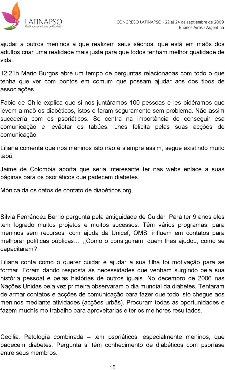 Fabio de Chile explica que si nos juntáramos 100 pessoas e les pidéramos que levem a maõ os diabéticos, istos o faram seguramente sem problema. Não assim sucedería com os psoriáticos.