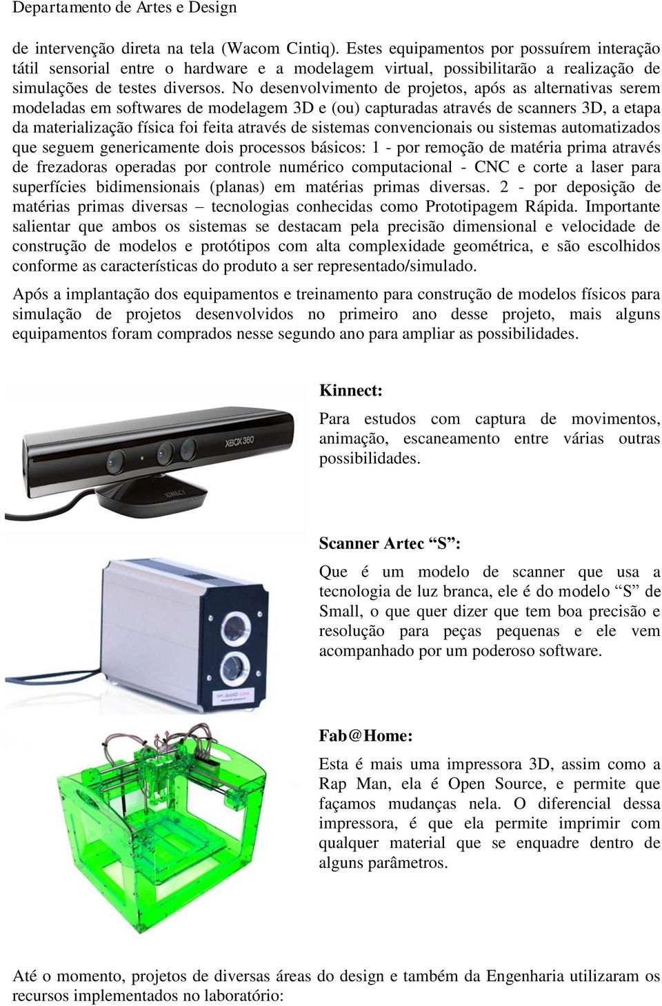 No desenvolvimento de projetos, após as alternativas serem modeladas em softwares de modelagem 3D e (ou) capturadas através de scanners 3D, a etapa da materialização física foi feita através de