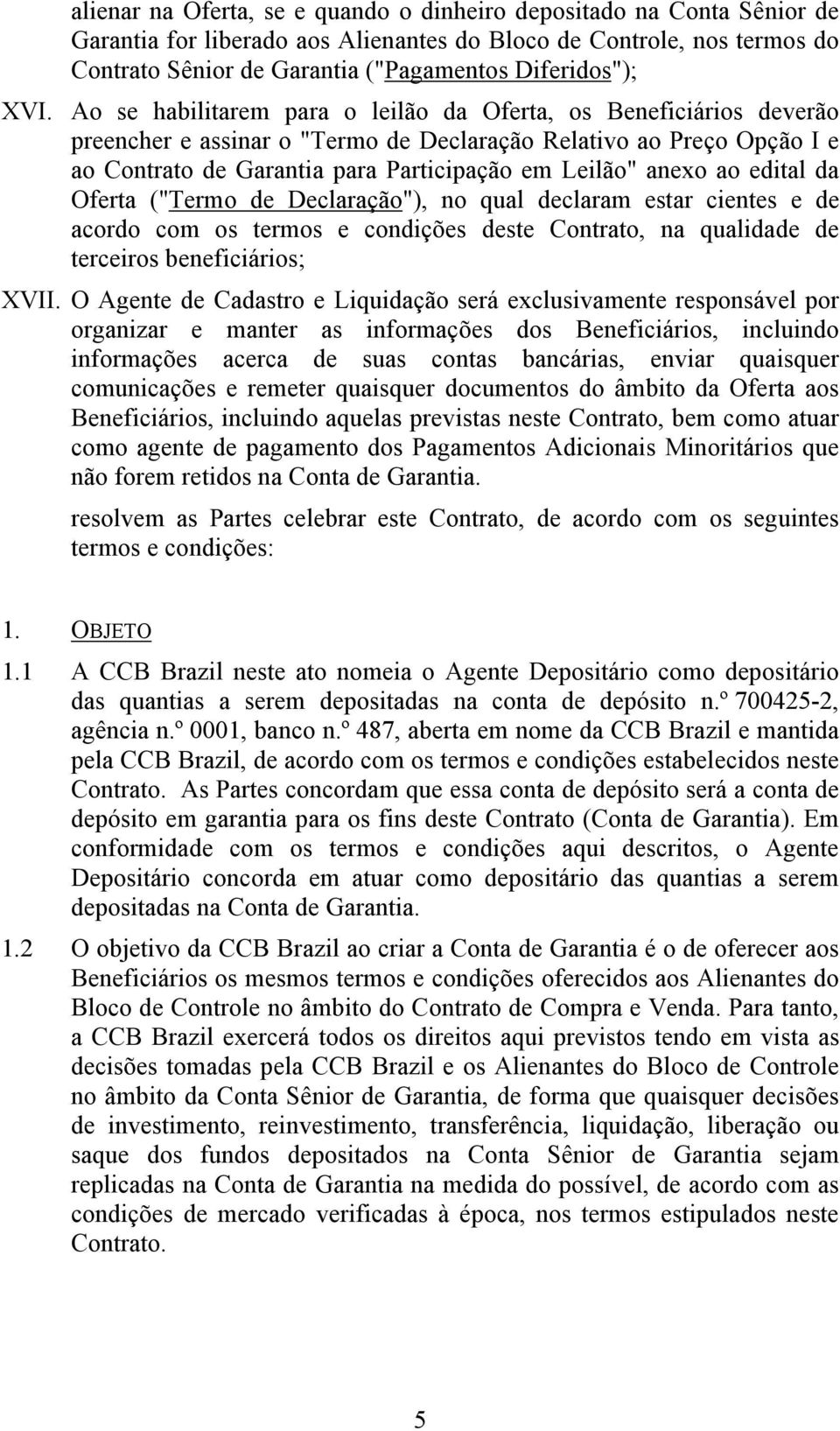 anexo ao edital da Oferta ("Termo de Declaração"), no qual declaram estar cientes e de acordo com os termos e condições deste Contrato, na qualidade de terceiros beneficiários; XVII.