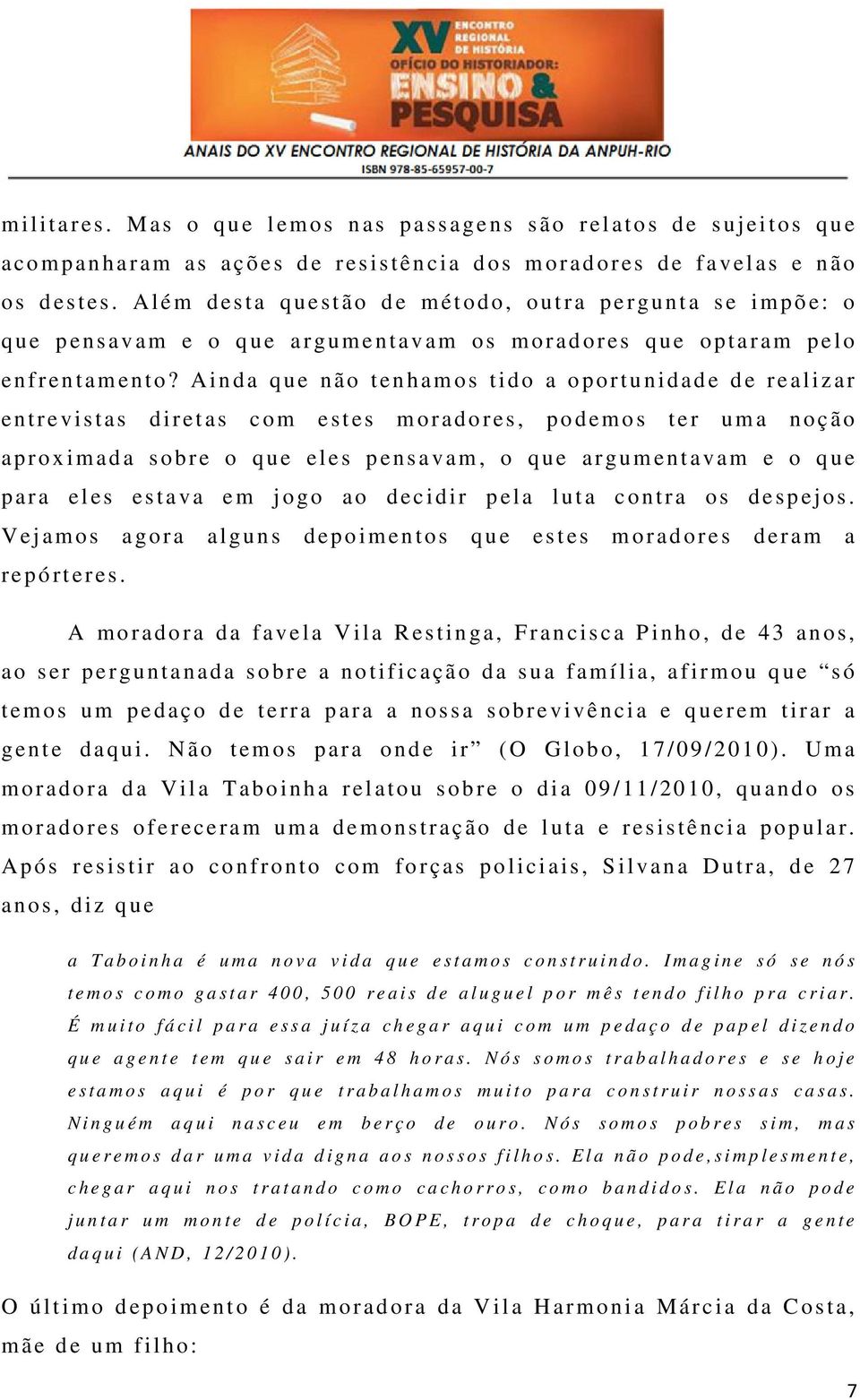 Ainda que n ão t en h am os tido a o port unidad e d e r e aliz a r e n trevistas diret a s c o m e stes m orad o r es, podemos ter u m a noção a p r oximad a sobre o q ue e les p e nsavam, o que a r