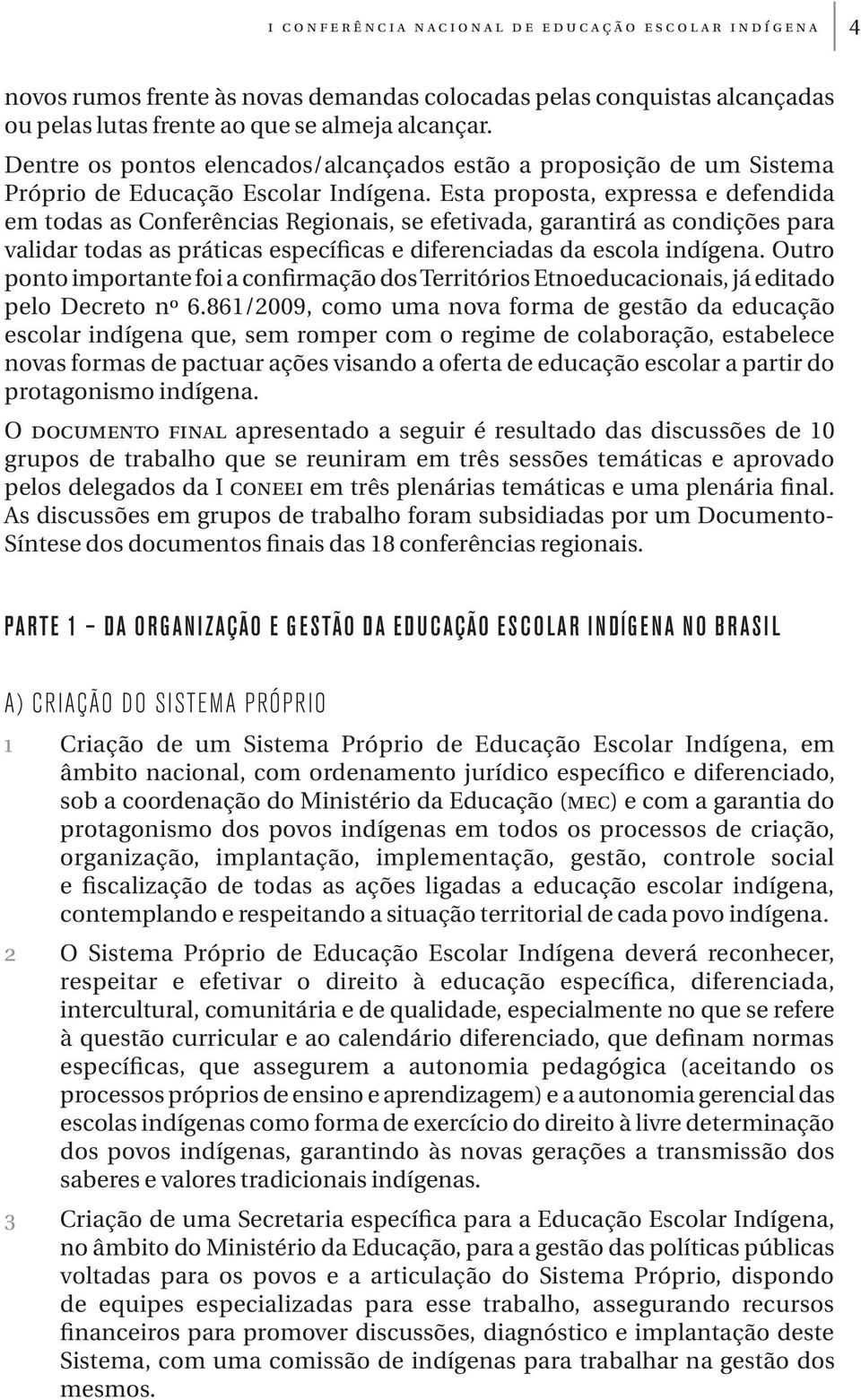 Esta proposta, expressa e defendida em todas as Conferências Regionais, se efetivada, garantirá as condições para validar todas as práticas específicas e diferenciadas da escola indígena.