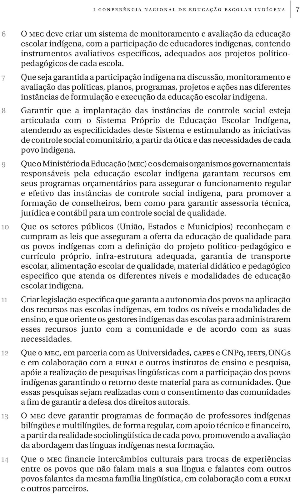 7 Que seja garantida a participação indígena na discussão, monitoramento e avaliação das políticas, planos, programas, projetos e ações nas diferentes instâncias de formulação e execução da educação