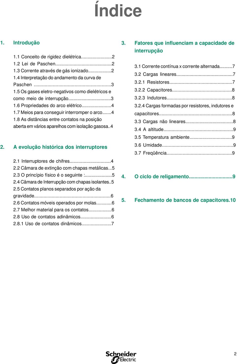 7 Meios para conseguir interromper o arco...4 1.8 As distâncias entre contatos na posição aberta em vários aparelhos com isolação gasosa..4 2. A evolução histórica dos interruptores 2.