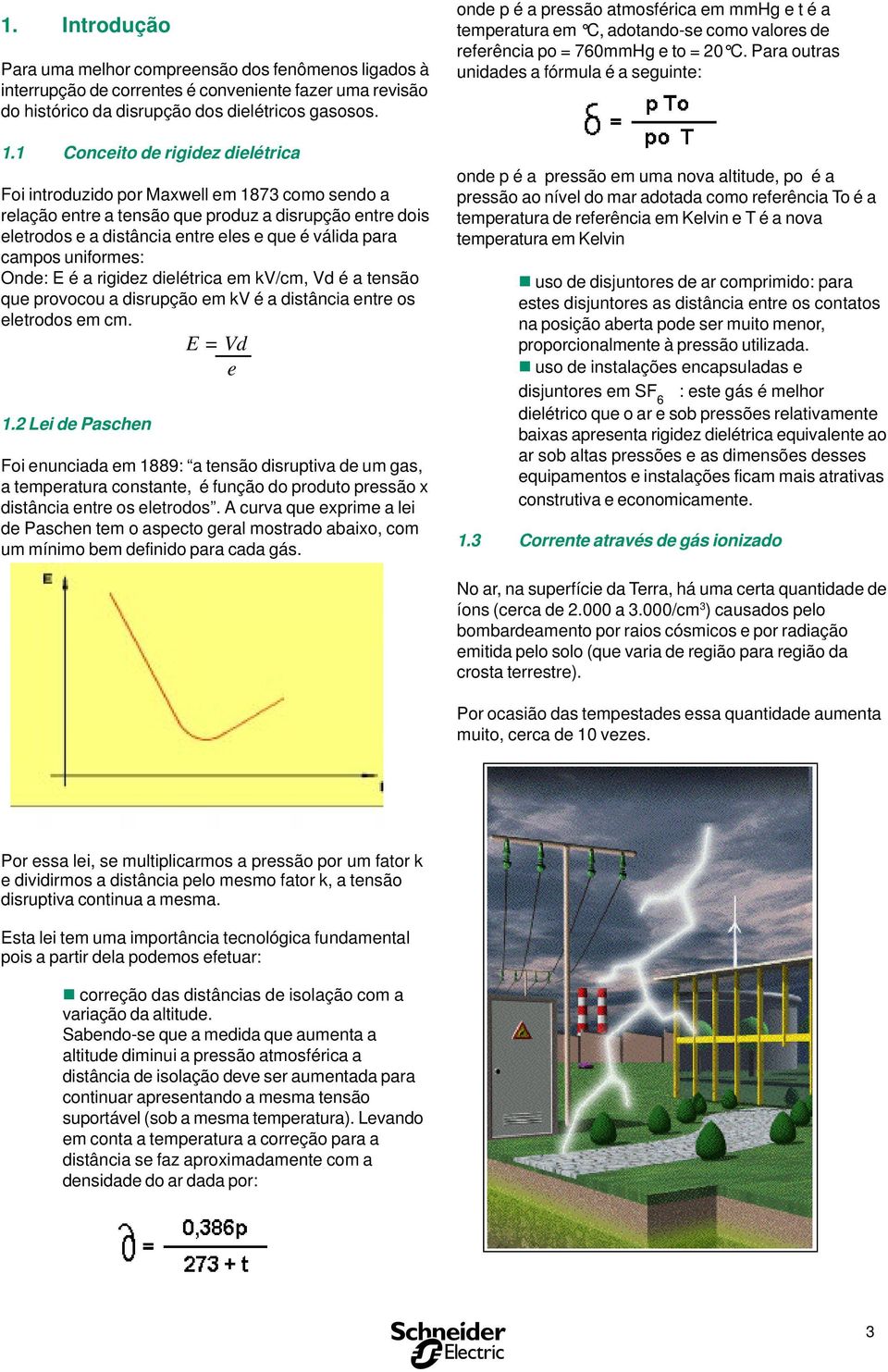 campos uniformes: Onde: E é a rigidez dielétrica em kv/cm, Vd é a tensão que provocou a disrupção em kv é a distância entre os eletrodos em cm. E = Vd e 1.