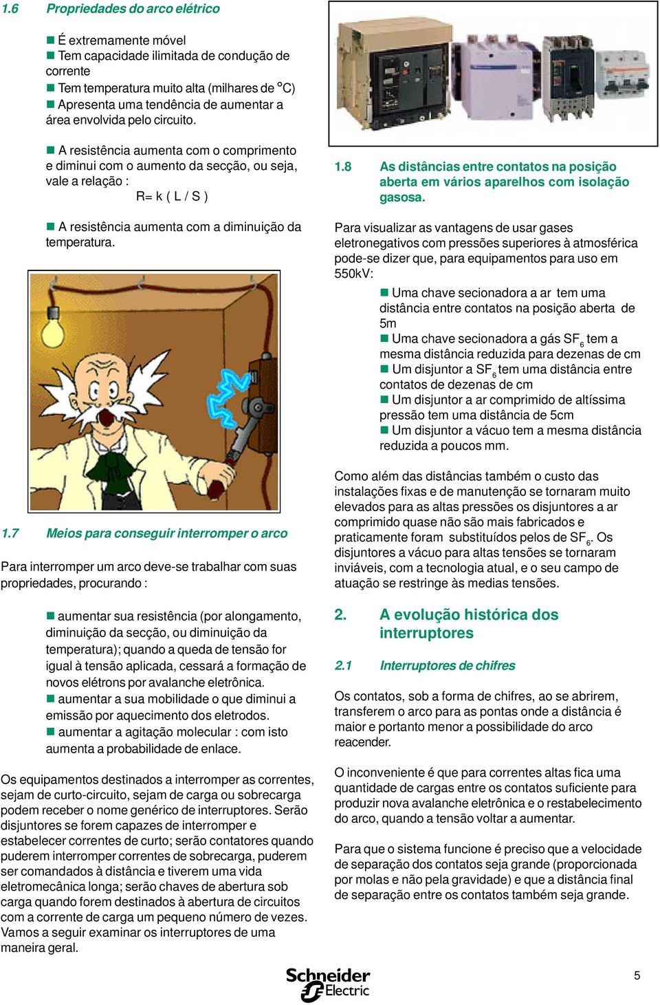 7 Meios para conseguir interromper o arco Para interromper um arco deve-se trabalhar com suas propriedades, procurando : n aumentar sua resistência (por alongamento, diminuição da secção, ou