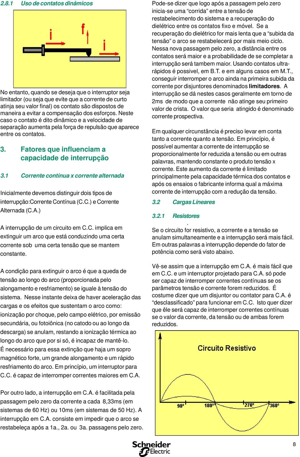 Fatores que influenciam a capacidade de interrupção 3.1 Corrente contínua x corrente alternada Inicialmente devemos distinguir dois tipos de interrupção:corrente Contínua (C.C.) e Corrente Alternada (C.