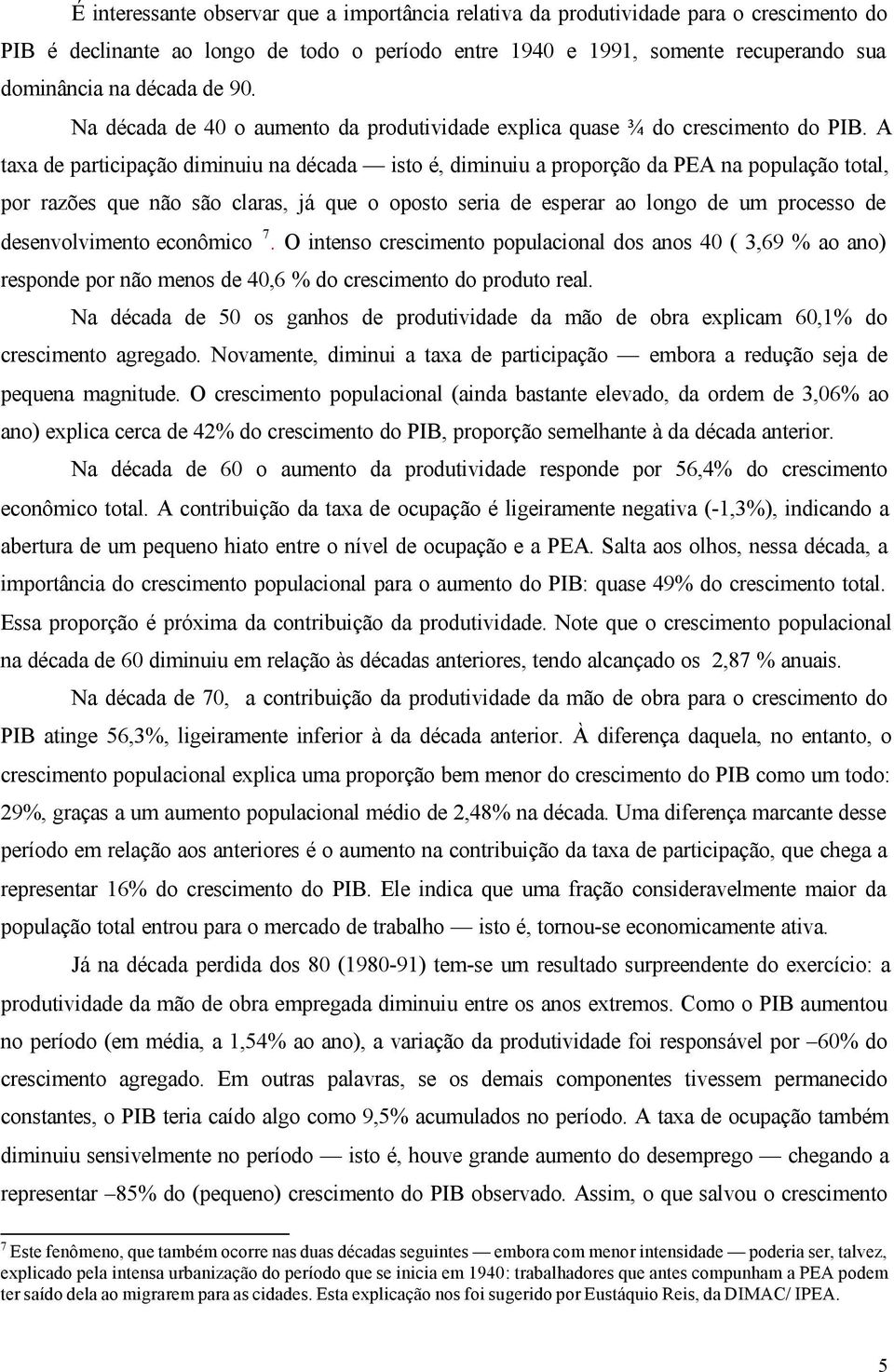 A axa de paricipação diminuiu na década iso é, diminuiu a proporção da PEA na população oal, por razões que não são claras, já que o oposo seria de esperar ao longo de um processo de desenvolvimeno