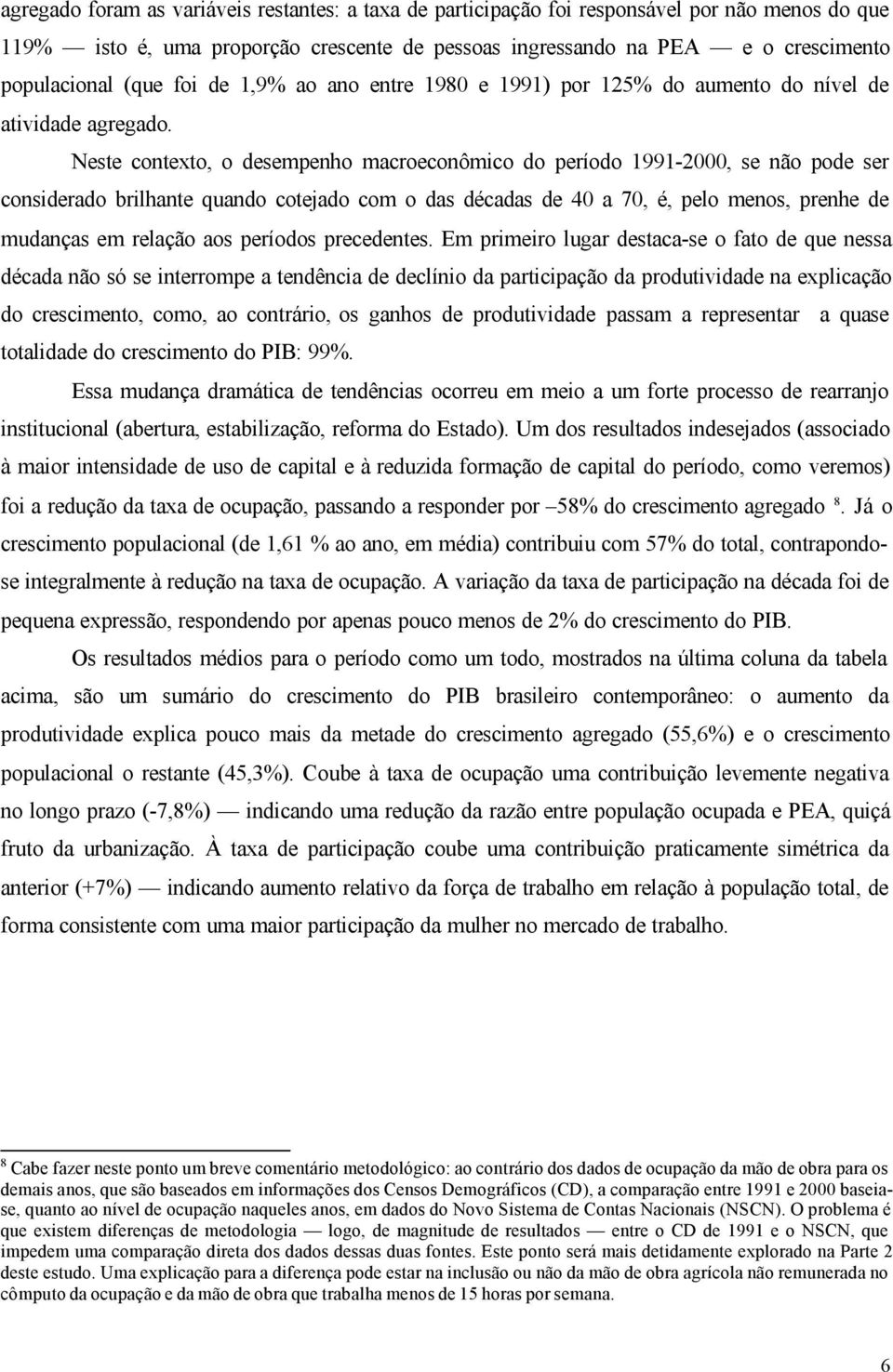 Nese conexo, o desempenho macroeconômico do período 1991-2000, se não pode ser considerado brilhane quando coejado com o das décadas de 40 a 70, é, pelo menos, prenhe de mudanças em relação aos