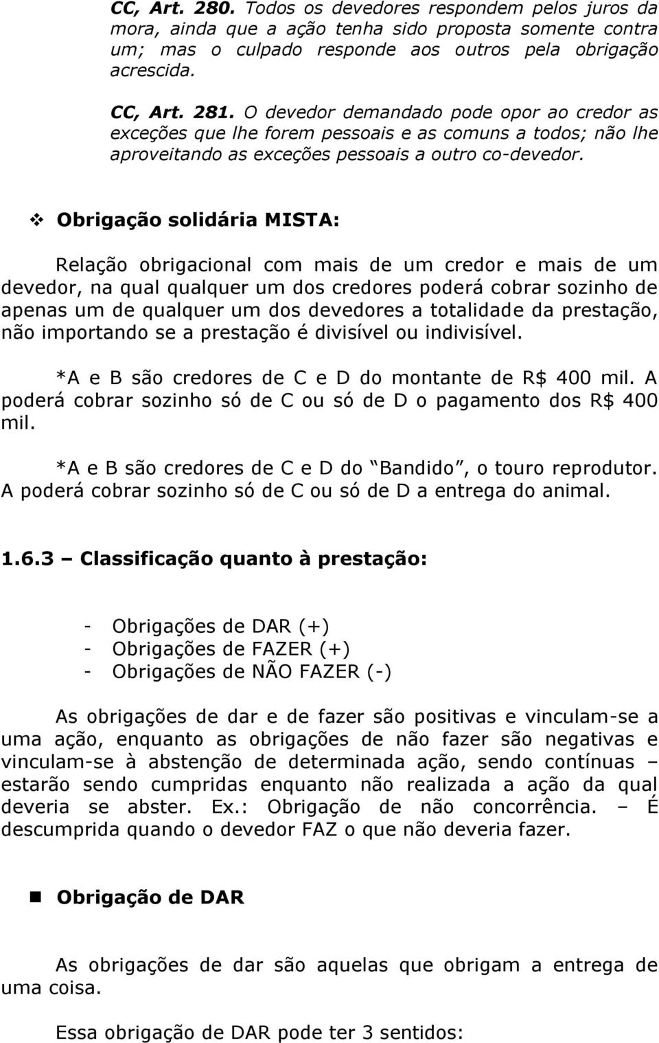 Obrigação solidária MISTA: Relação obrigacional com mais de um credor e mais de um devedor, na qual qualquer um dos credores poderá cobrar sozinho de apenas um de qualquer um dos devedores a