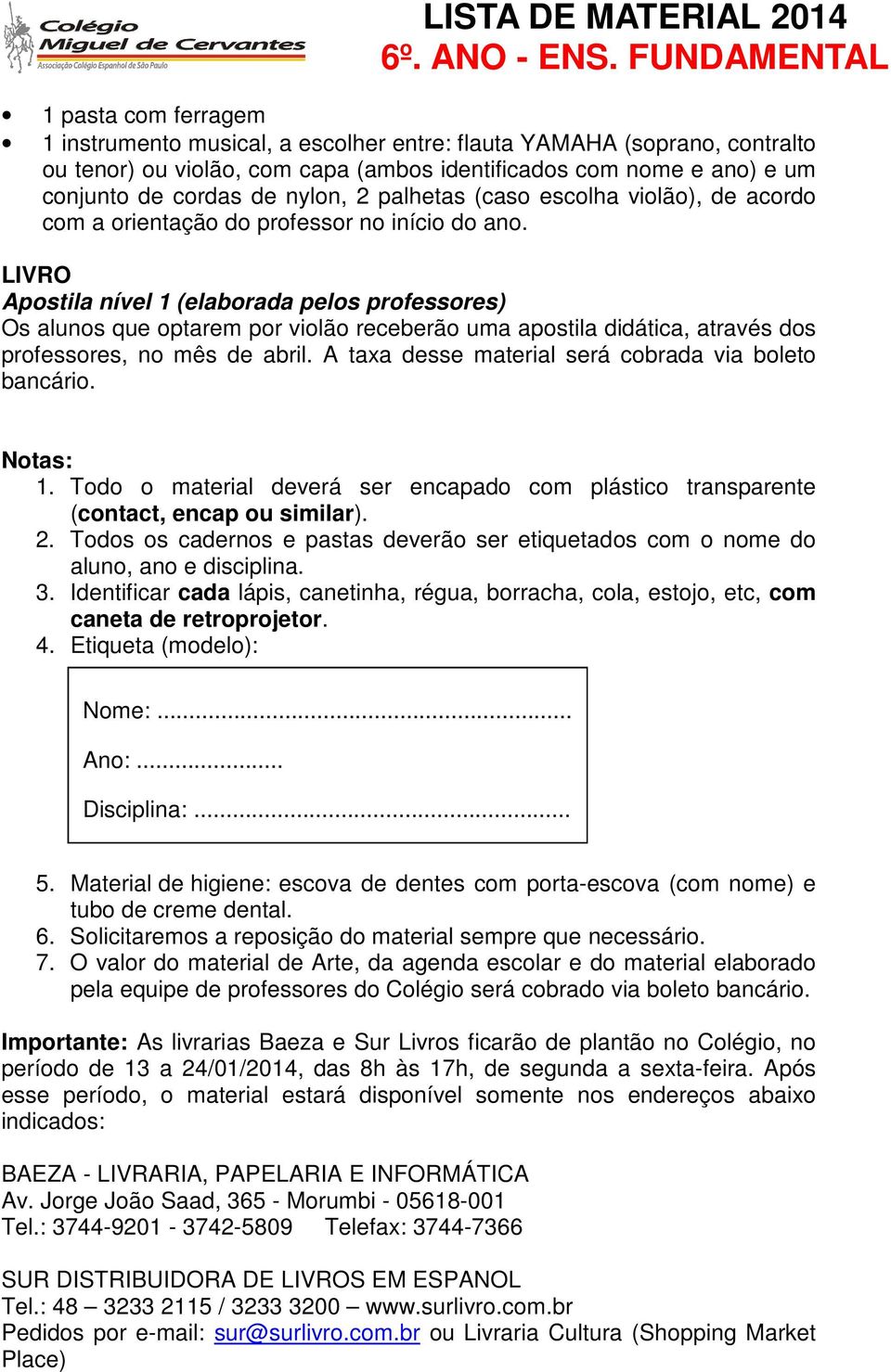 LIVRO Apostila nível 1 (elaborada pelos professores) Os alunos que optarem por violão receberão uma apostila didática, através dos professores, no mês de abril.