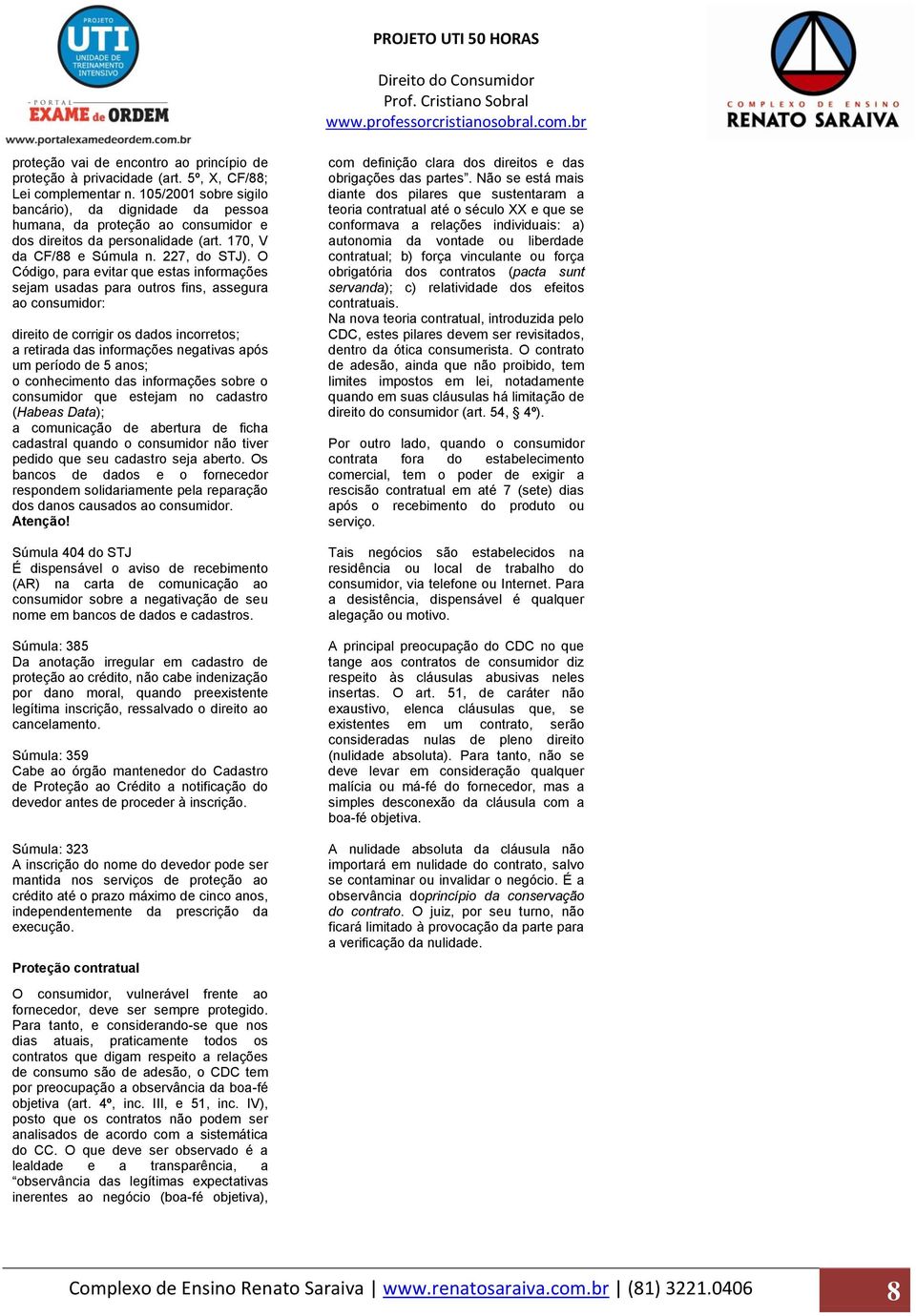 O Código, para evitar que estas informações sejam usadas para outros fins, assegura ao consumidor: direito de corrigir os dados incorretos; a retirada das informações negativas após um período de 5