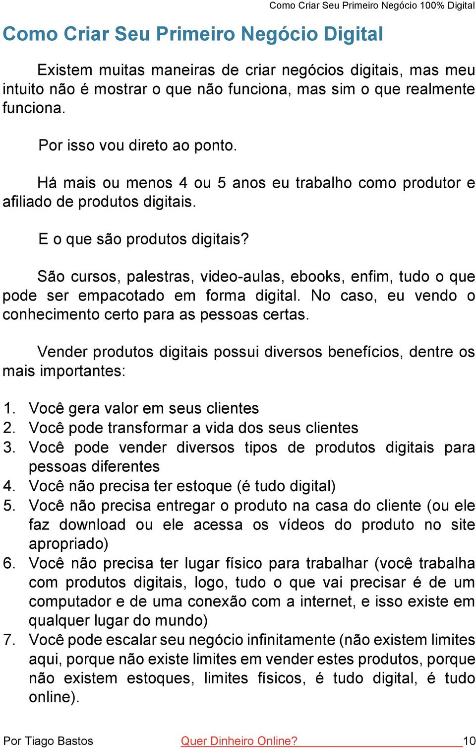 São cursos, palestras, video-aulas, ebooks, enfim, tudo o que pode ser empacotado em forma digital. No caso, eu vendo o conhecimento certo para as pessoas certas.