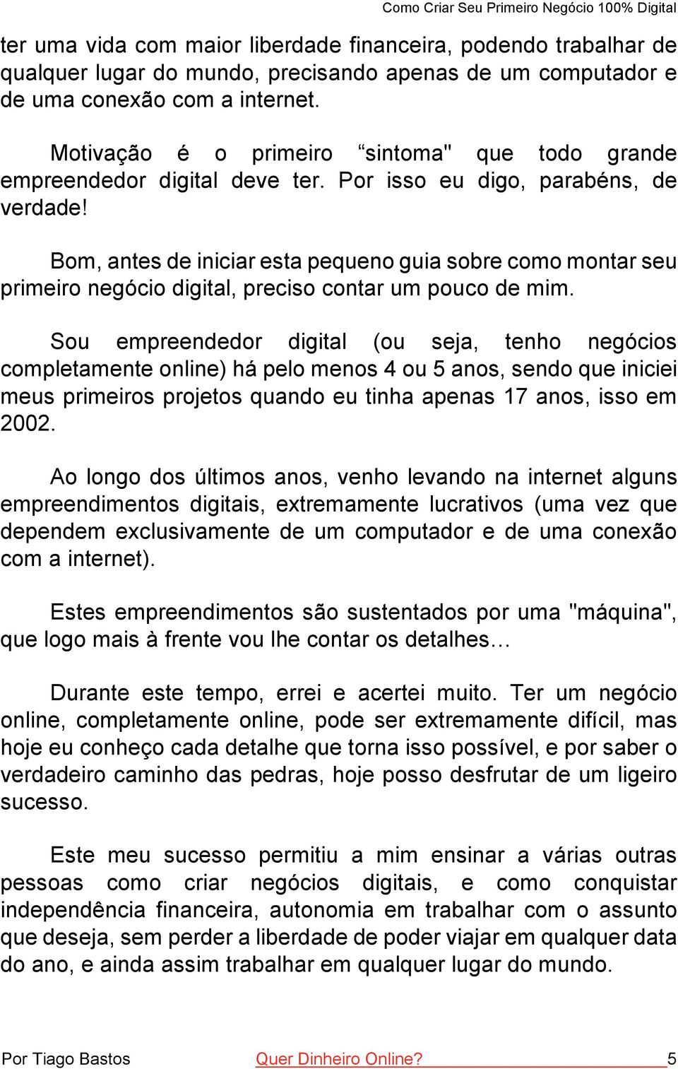 Bom, antes de iniciar esta pequeno guia sobre como montar seu primeiro negócio digital, preciso contar um pouco de mim.