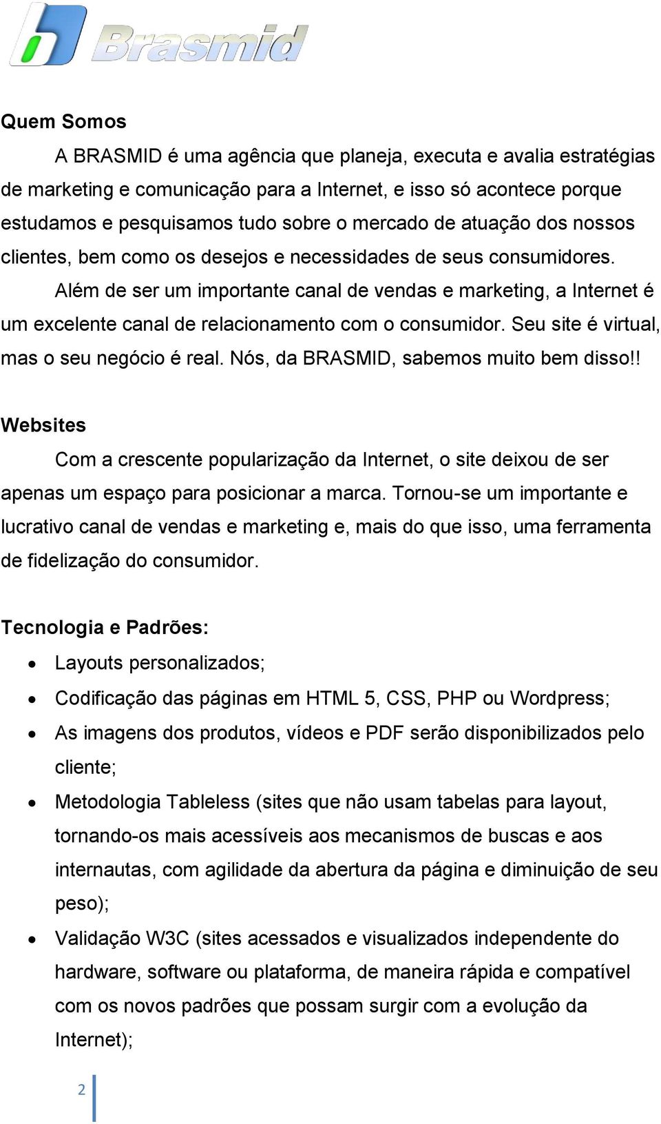 Além de ser um importante canal de vendas e marketing, a Internet é um excelente canal de relacionamento com o consumidor. Seu site é virtual, mas o seu negócio é real.