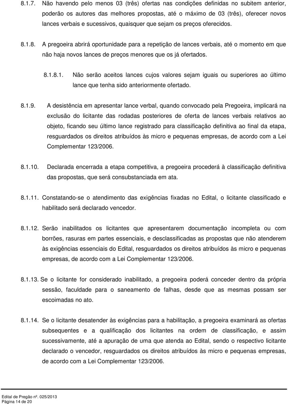 quaisquer que sejam os preços oferecidos. 8.1.8. A pregoeira abrirá oportunidade para a repetição de lances verbais, até o momento em que não haja novos lances de preços menores que os já ofertados.