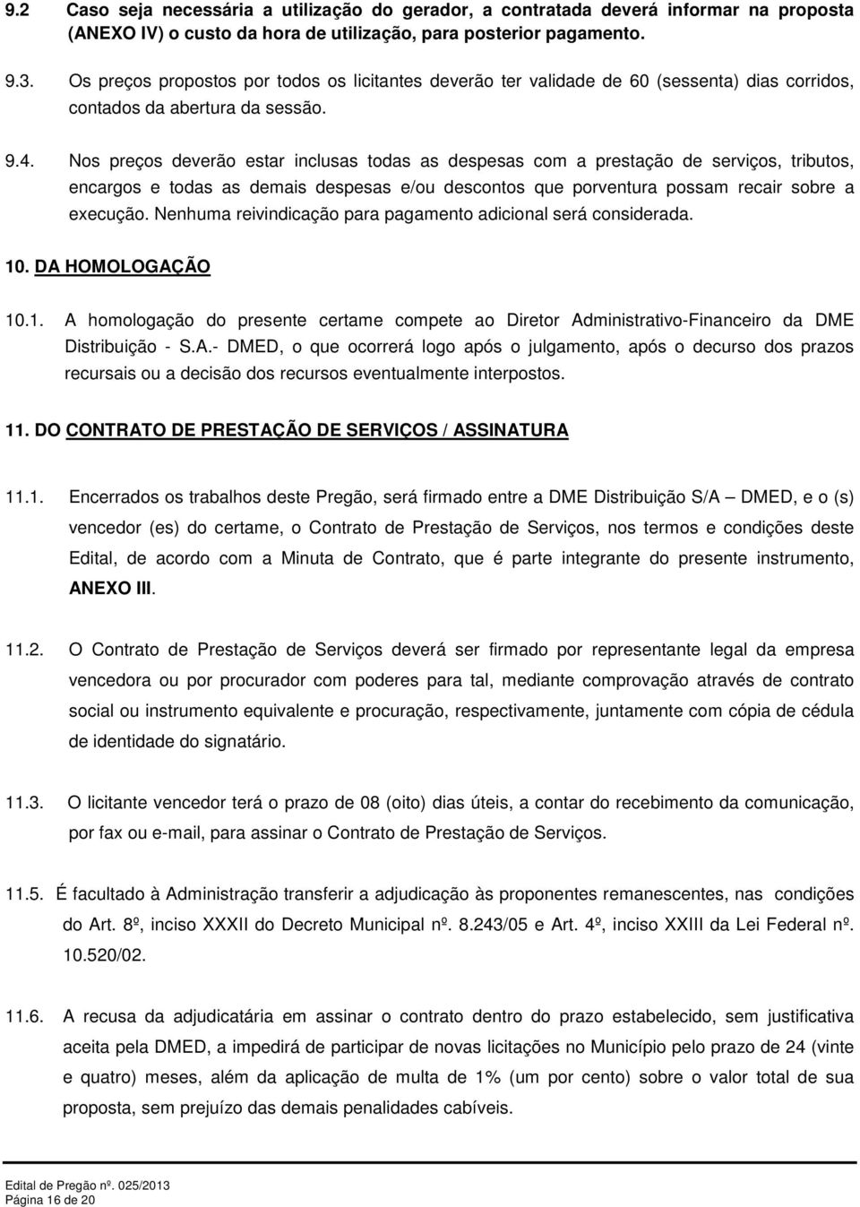 Nos preços deverão estar inclusas todas as despesas com a prestação de serviços, tributos, encargos e todas as demais despesas e/ou descontos que porventura possam recair sobre a execução.