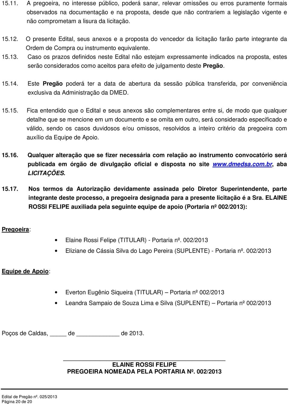 a lisura da licitação. 15.12. O presente Edital, seus anexos e a proposta do vencedor da licitação farão parte integrante da Ordem de Compra ou instrumento equivalente. 15.13.