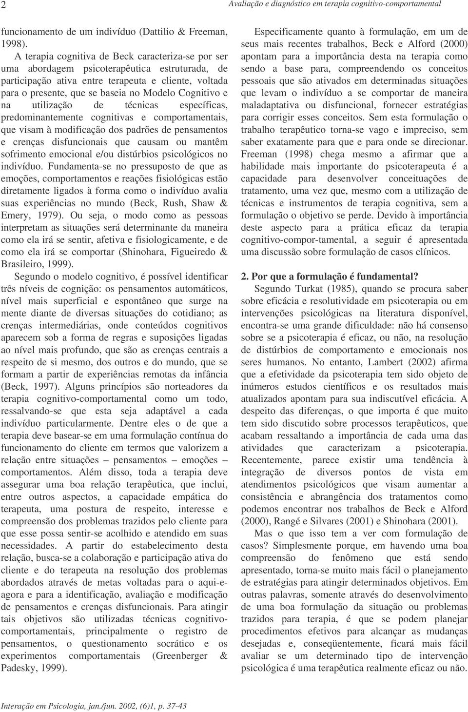 Cognitivo e na utilização de técnicas específicas, predominantemente cognitivas e comportamentais, que visam à modificação dos padrões de pensamentos e crenças disfuncionais que causam ou mantêm