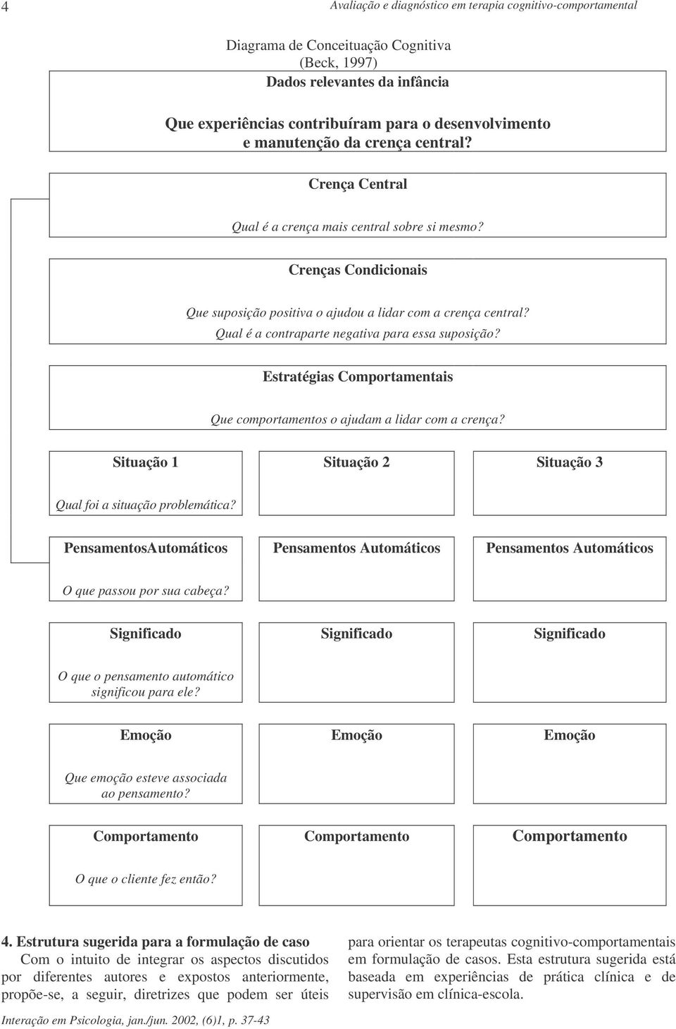 Estratégias Comportamentais Que comportamentos o ajudam a lidar com a crença? Situação 1 Situação 2 Situação 3 Qual foi a situação problemática?