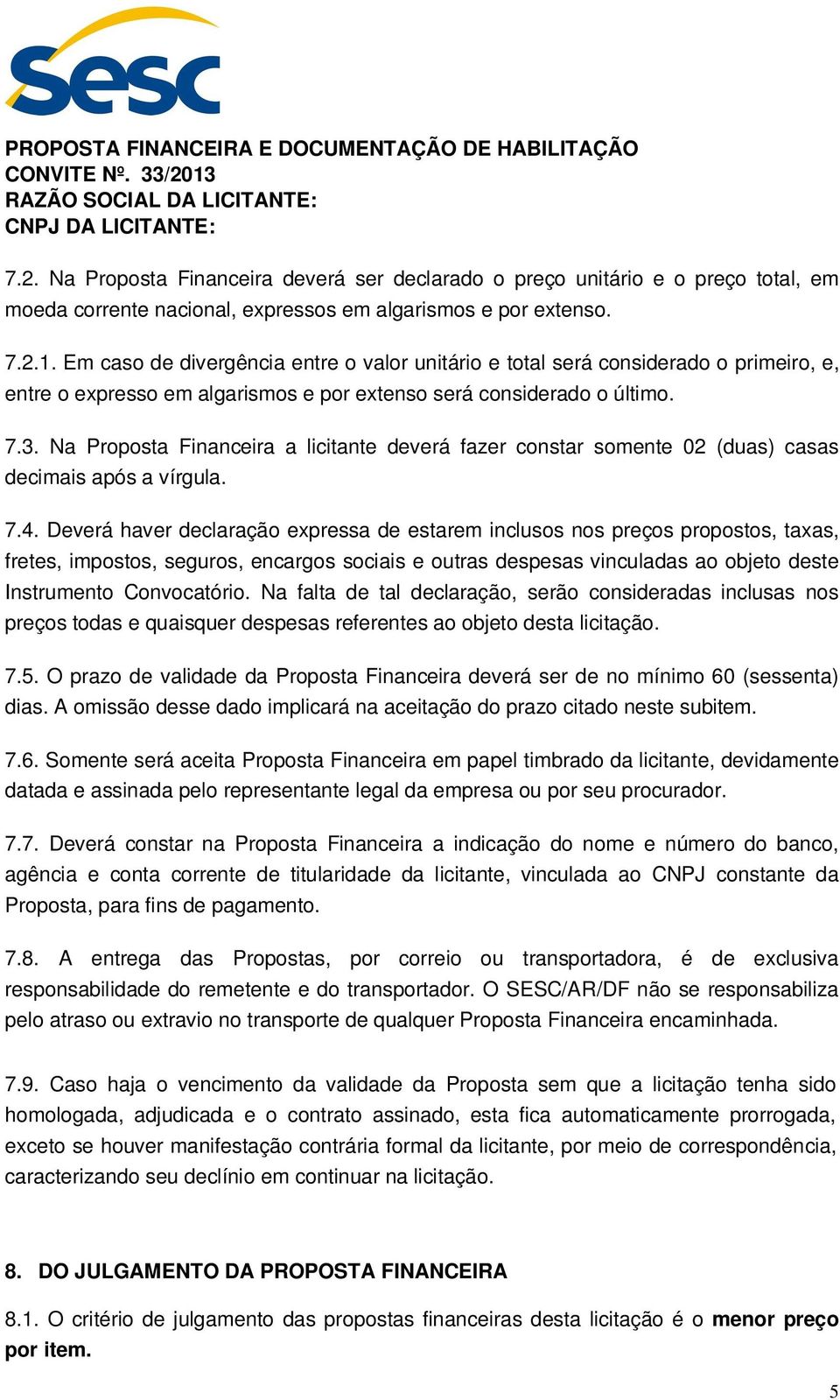 7.2.1. Em caso de divergência entre o valor unitário e total será considerado o primeiro, e, entre o expresso em algarismos e por extenso será considerado o último. 7.3.