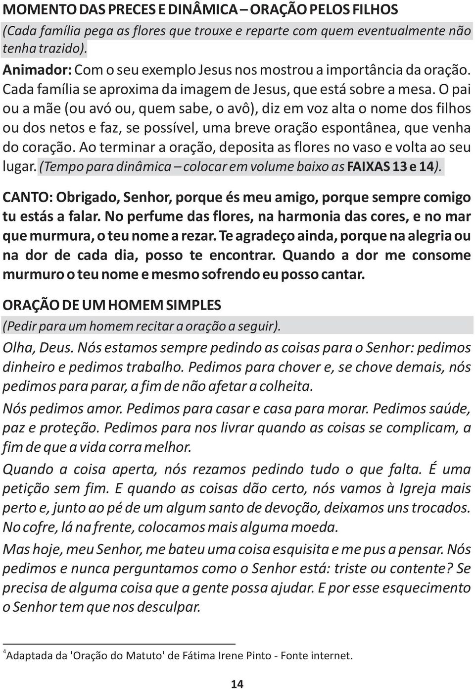 O pai ou a mãe (ou avó ou, quem sabe, o avô), diz em voz alta o nome dos filhos ou dos netos e faz, se possível, uma breve oração espontânea, que venha do coração.