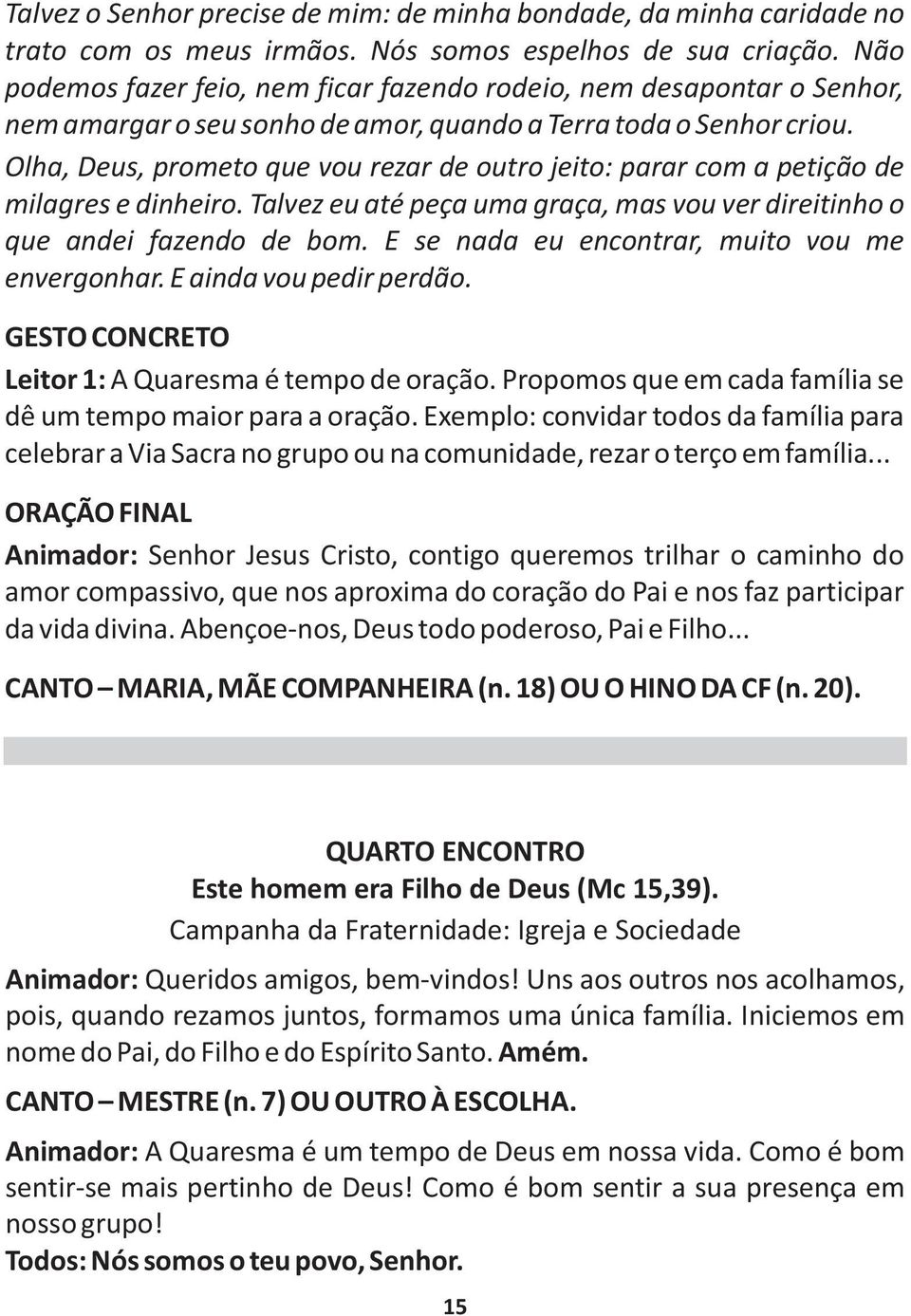 Olha, Deus, prometo que vou rezar de outro jeito: parar com a petição de milagres e dinheiro. Talvez eu até peça uma graça, mas vou ver direitinho o que andei fazendo de bom.