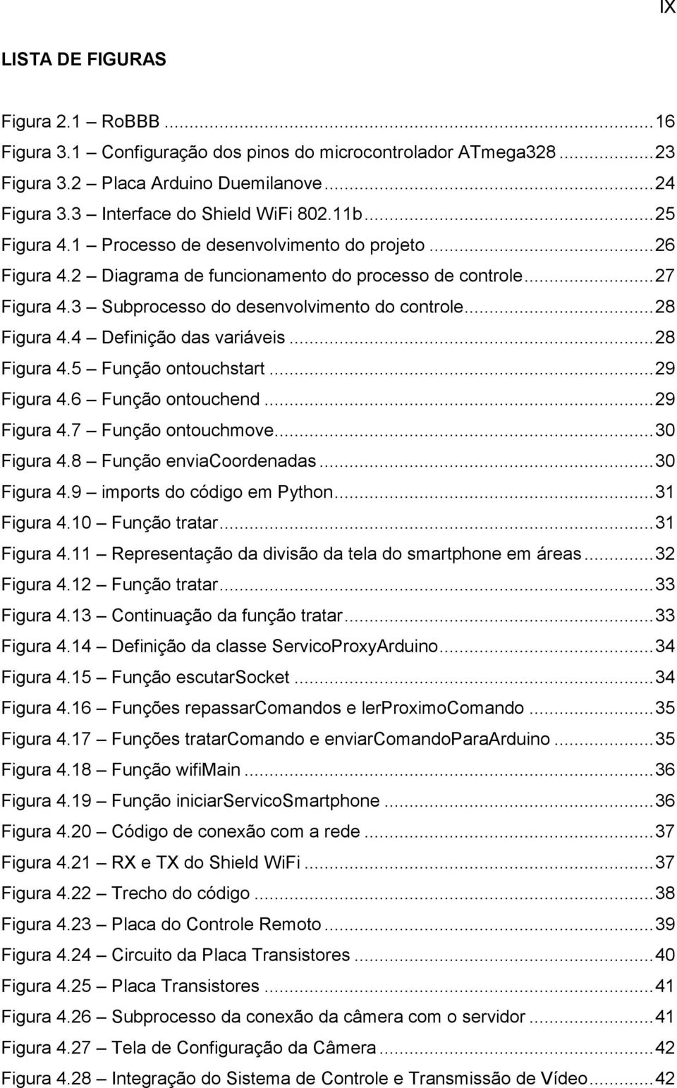 4 Definição das variáveis... 28 Figura 4.5 Função ontouchstart... 29 Figura 4.6 Função ontouchend... 29 Figura 4.7 Função ontouchmove... 30 Figura 4.8 Função enviacoordenadas... 30 Figura 4.9 imports do código em Python.