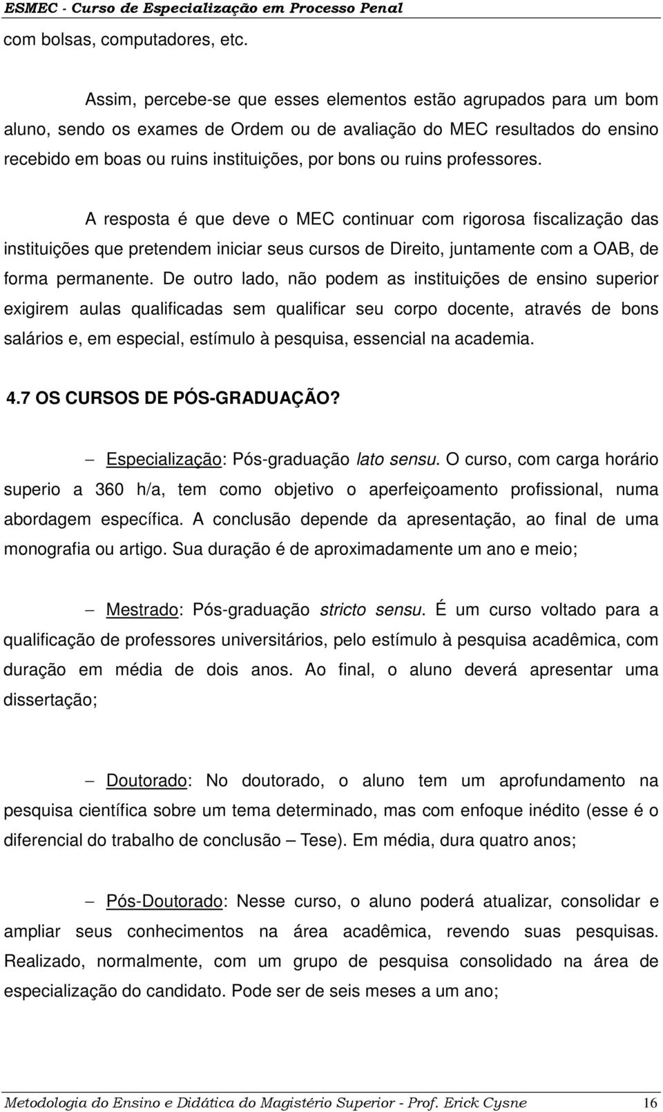 professores. A resposta é que deve o MEC continuar com rigorosa fiscalização das instituições que pretendem iniciar seus cursos de Direito, juntamente com a OAB, de forma permanente.