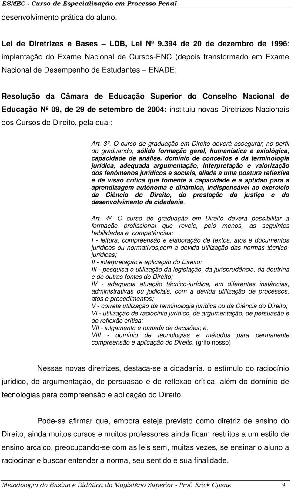 Conselho Nacional de Educação Nº 09, de 29 de setembro de 2004: instituiu novas Diretrizes Nacionais dos Cursos de Direito, pela qual: Art. 3º.