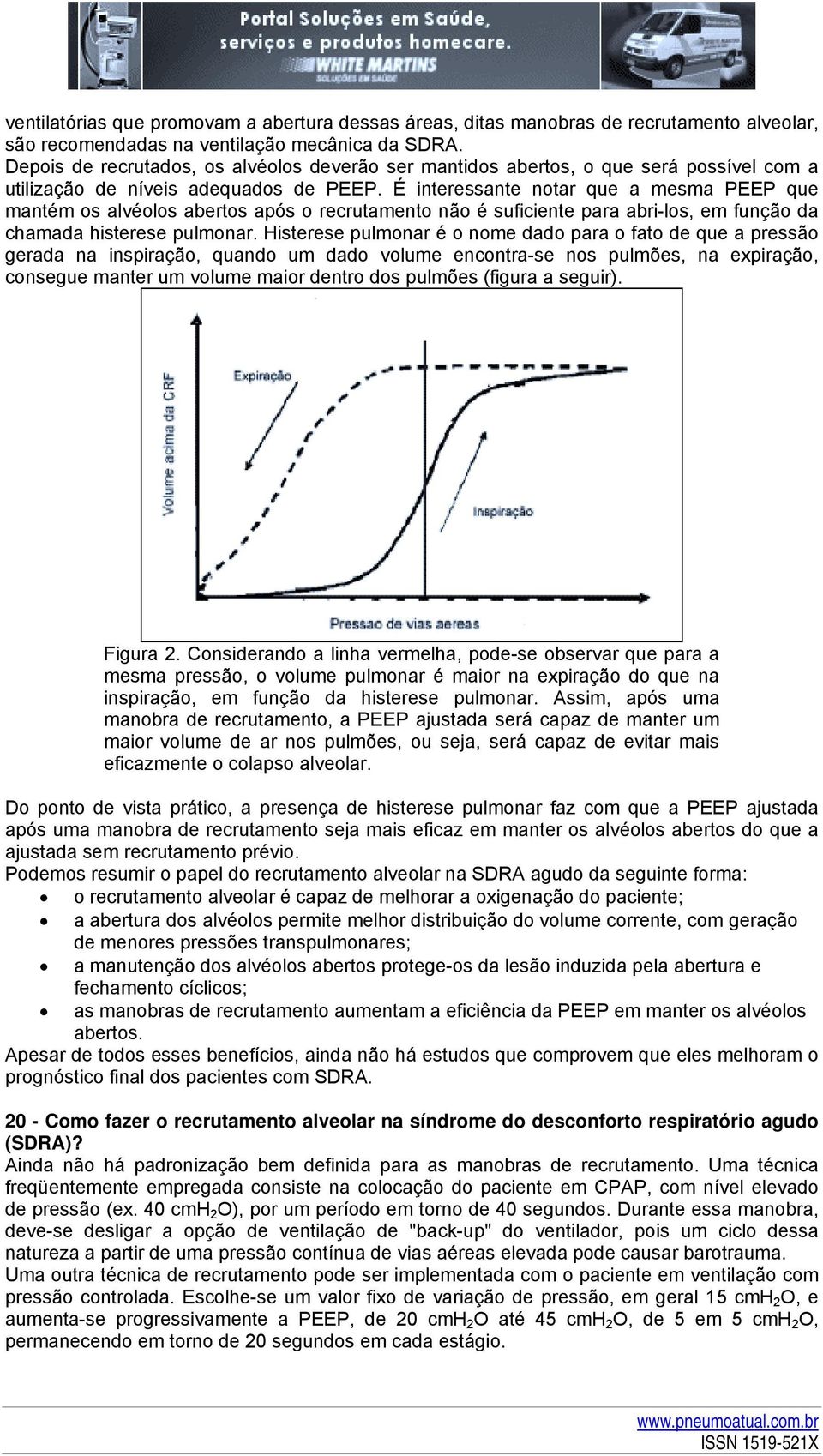 É interessante notar que a mesma PEEP que mantém os alvéolos abertos após o recrutamento não é suficiente para abri-los, em função da chamada histerese pulmonar.