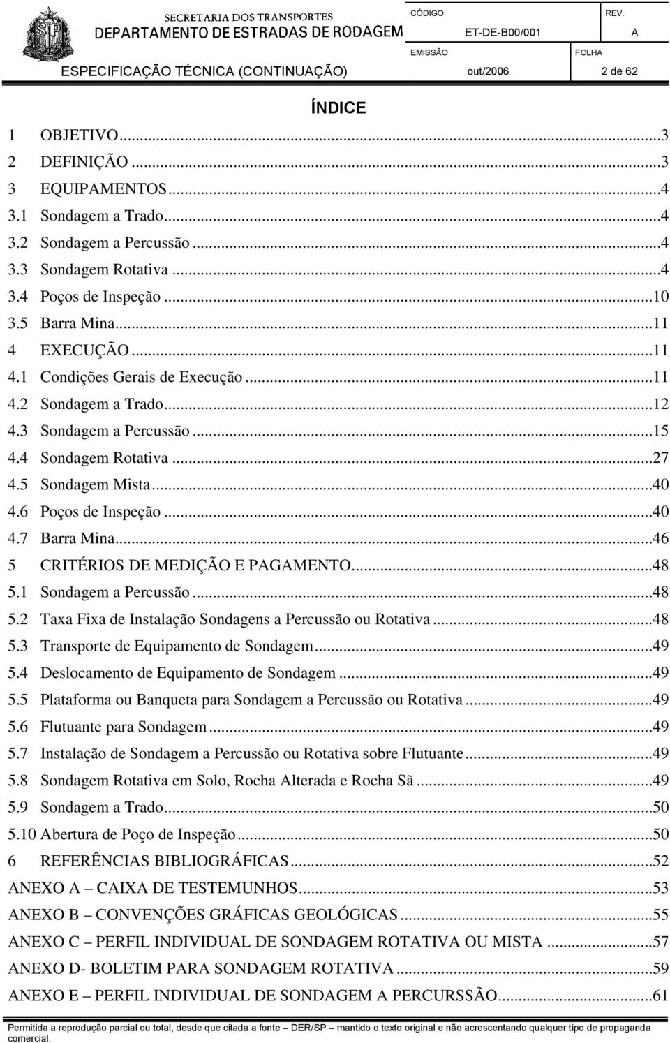 6 Poços de Inspeção...40 4.7 Barra Mina...46 5 CRITÉRIOS DE MEDIÇÃO E PGMENTO...48 5.1 Sondagem a Percussão...48 5.2 Taxa Fixa de Instalação Sondagens a Percussão ou Rotativa...48 5.3 Transporte de Equipamento de Sondagem.