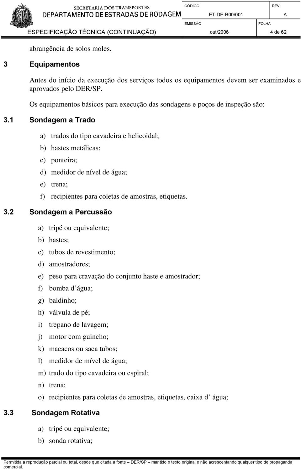 1 Sondagem a Trado a) trados do tipo cavadeira e helicoidal; b) hastes metálicas; c) ponteira; d) medidor de nível de água; e) trena; f) recipientes para coletas de amostras, etiquetas. 3.