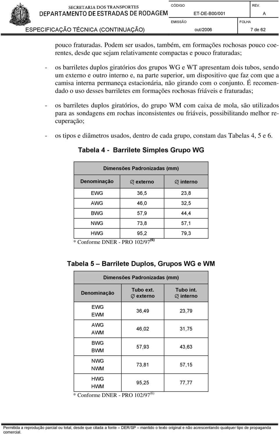 tubos, sendo um externo e outro interno e, na parte superior, um dispositivo que faz com que a camisa interna permaneça estacionária, não girando com o conjunto.