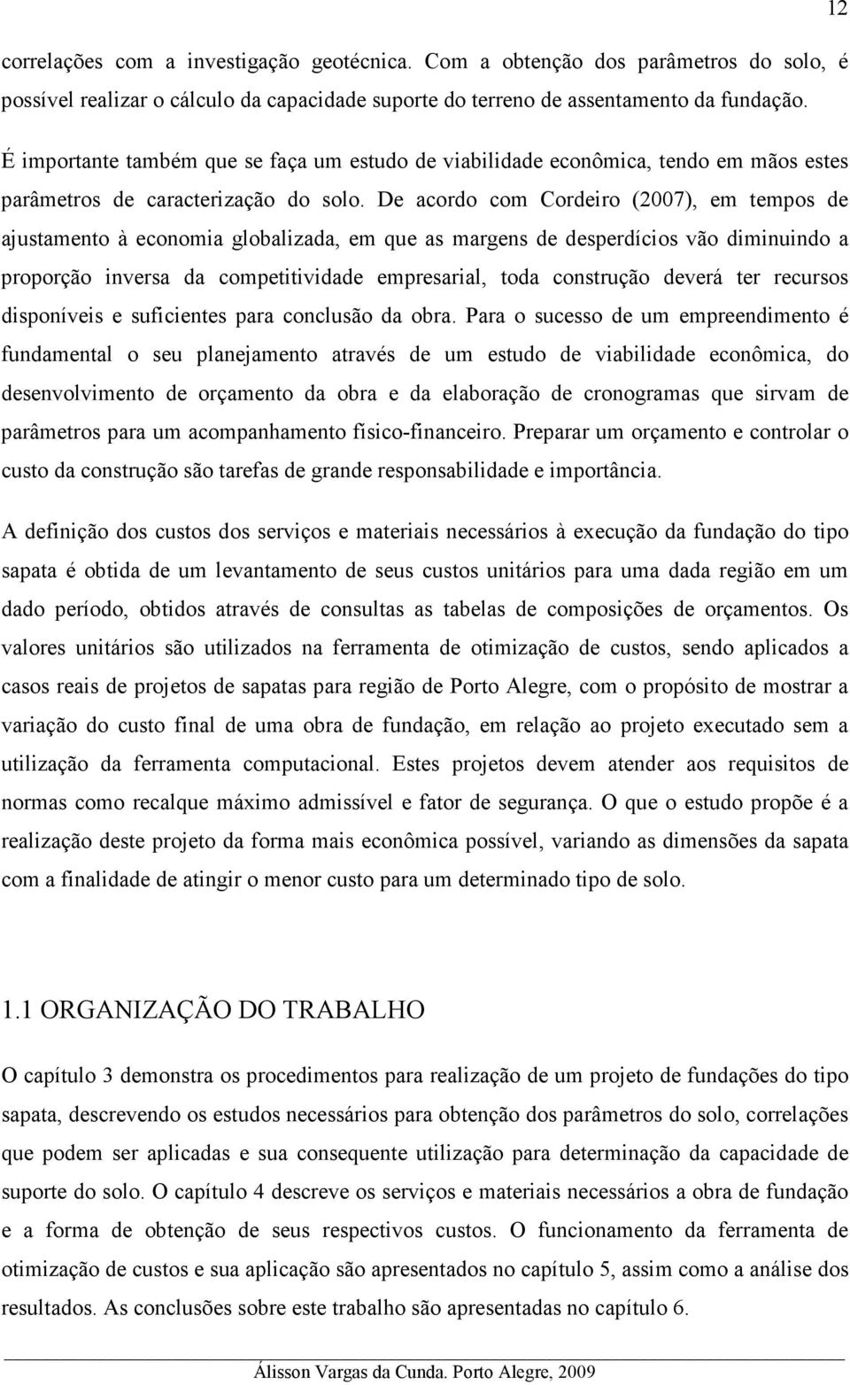 De acordo com Cordeiro (2007), em tempos de ajustamento à economia globalizada, em que as margens de desperdícios vão diminuindo a proporção inversa da competitividade empresarial, toda construção