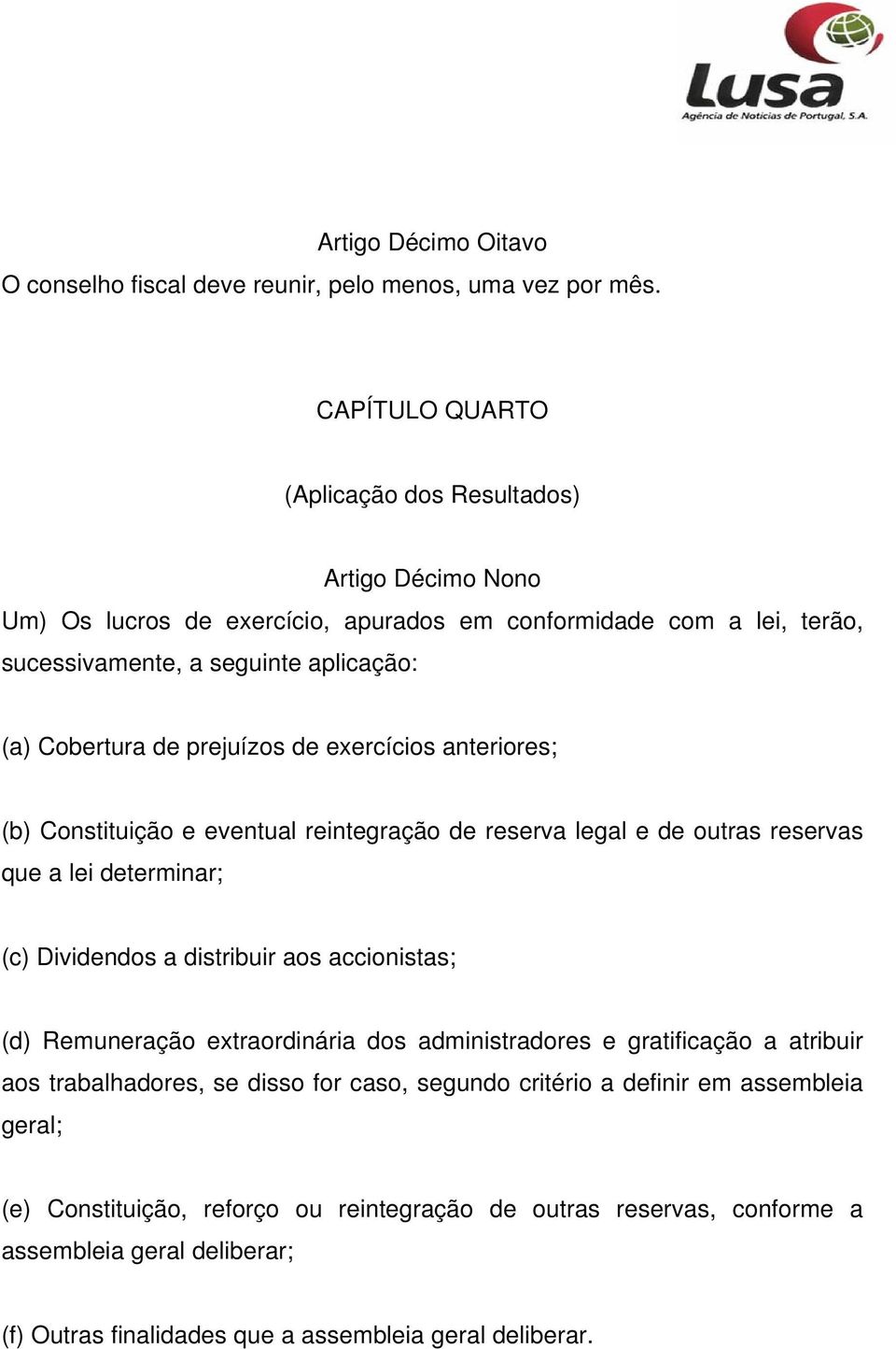 prejuízos de exercícios anteriores; (b) Constituição e eventual reintegração de reserva legal e de outras reservas que a lei determinar; (c) Dividendos a distribuir aos accionistas; (d)