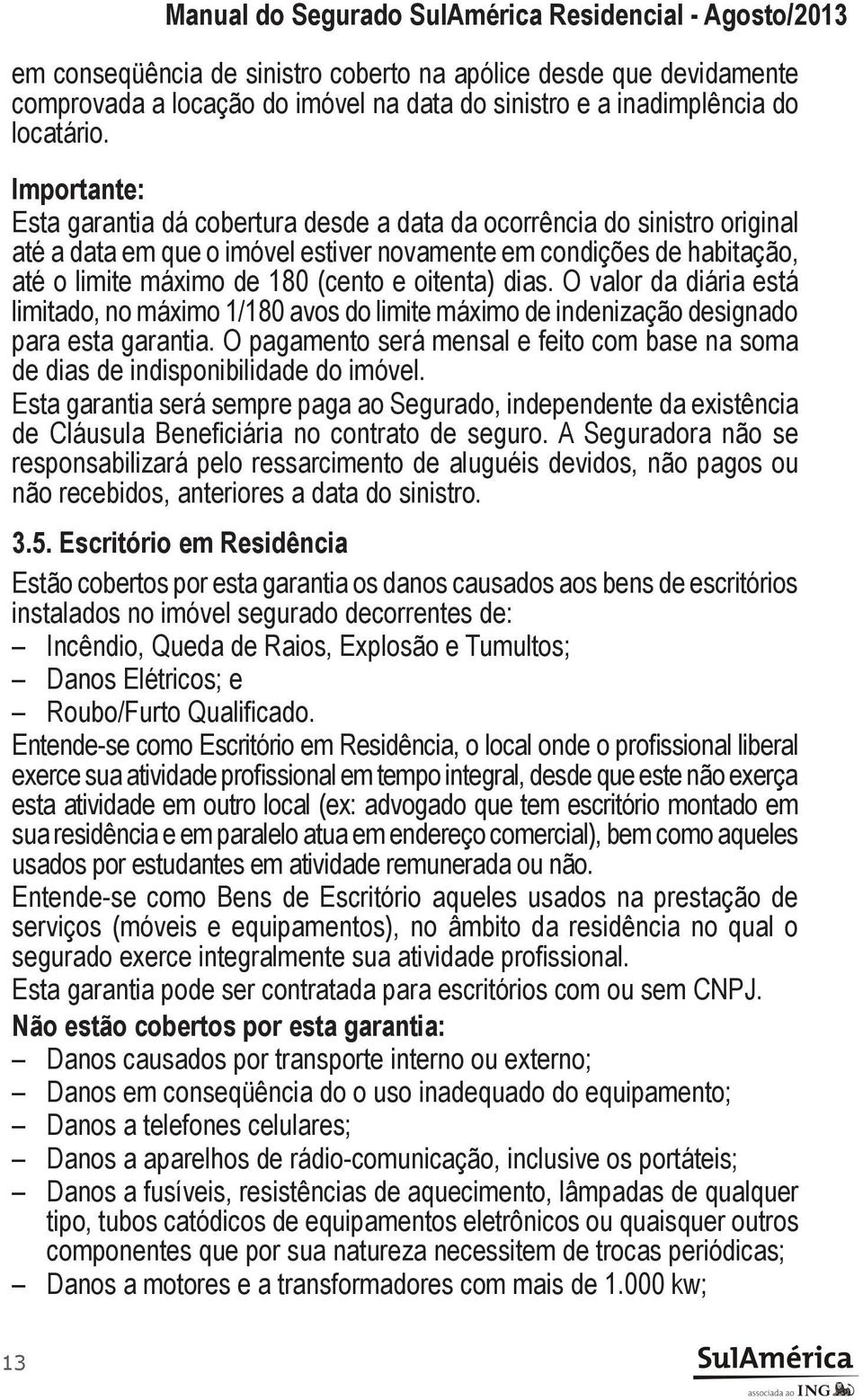 oitenta) dias. O valor da diária está limitado, no máximo 1/180 avos do limite máximo de indenização designado para esta garantia.