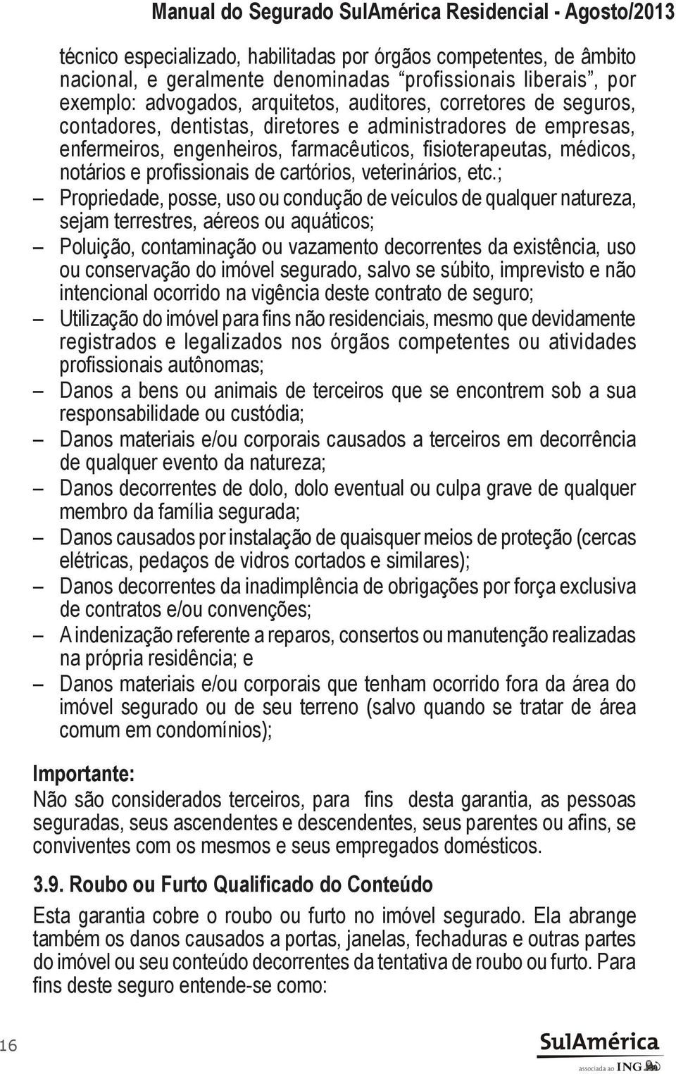 ; Propriedade, posse, uso ou condução de veículos de qualquer natureza, sejam terrestres, aéreos ou aquáticos; Poluição, contaminação ou vazamento decorrentes da existência, uso ou conservação do