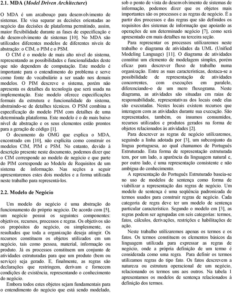 No MDA são utilizados diferentes modelos de diferentes níveis de abstração: o CIM, o PIM e o PSM.