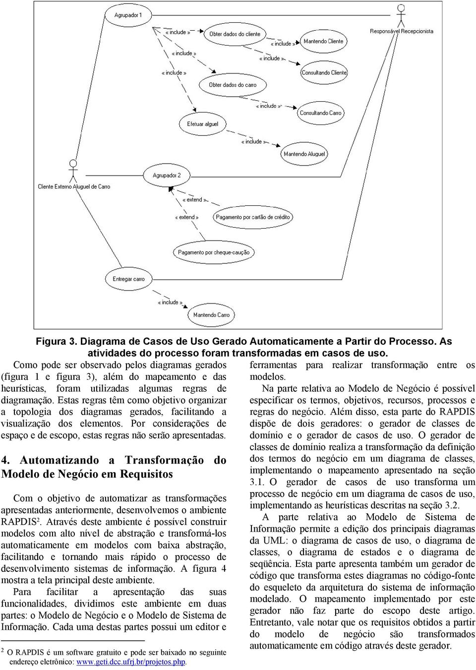 Estas regras têm como objetivo organizar a topologia dos diagramas gerados, facilitando a visualização dos elementos. Por considerações de espaço e de escopo, estas regras não serão apresentadas. 4.