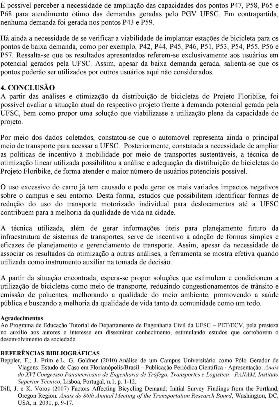 Há ainda a necessidade de se verificar a viabilidade de implantar estações de bicicleta para os pontos de baixa demanda, como por exemplo, P42, P44, P45, P46, P51, P53, P54, P55, P56 e P57.