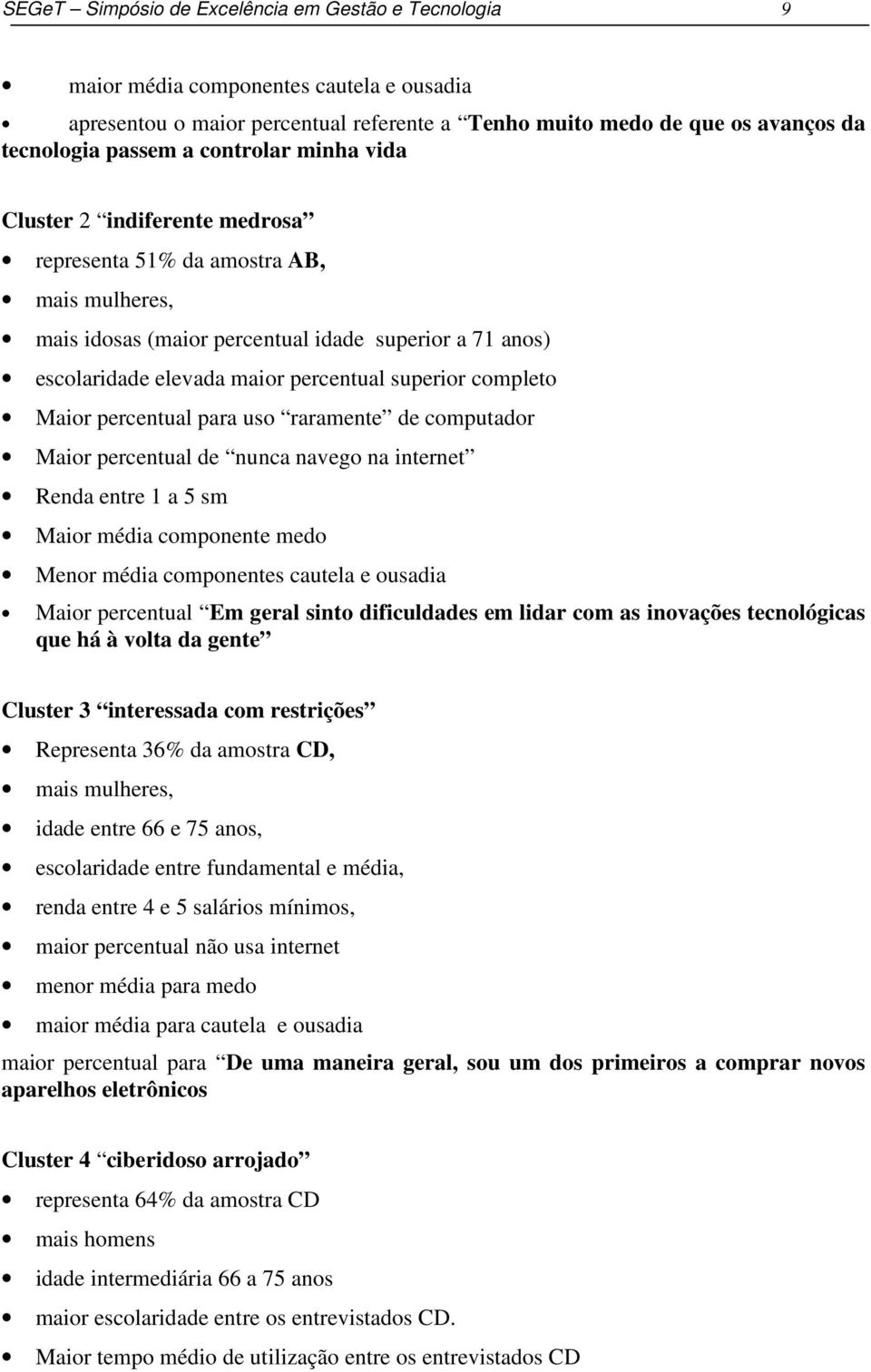 completo Maior percentual para uso raramente de computador Maior percentual de nunca navego na internet Renda entre 1 a 5 sm Maior média componente medo Menor média componentes cautela e ousadia